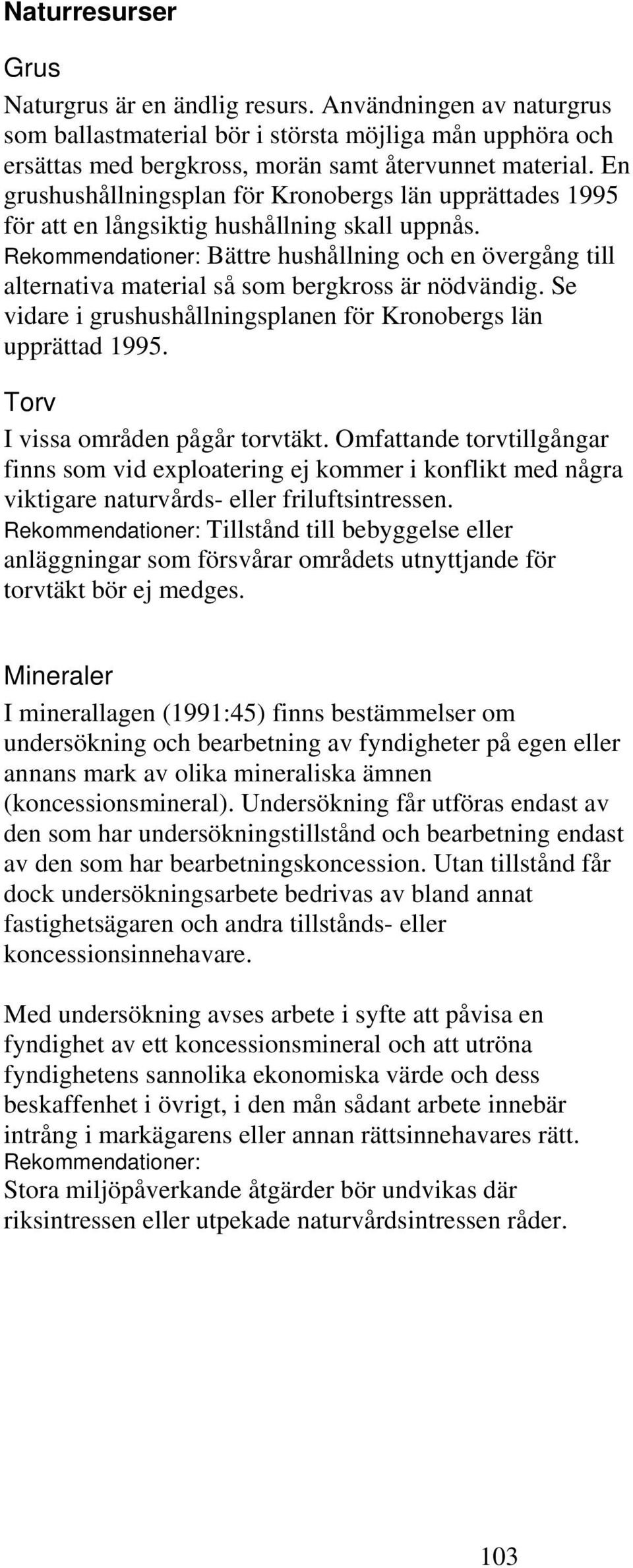 Rekommendationer: Bättre hushållning och en övergång till alternativa material så som bergkross är nödvändig. Se vidare i grushushållningsplanen för Kronobergs län upprättad 1995.