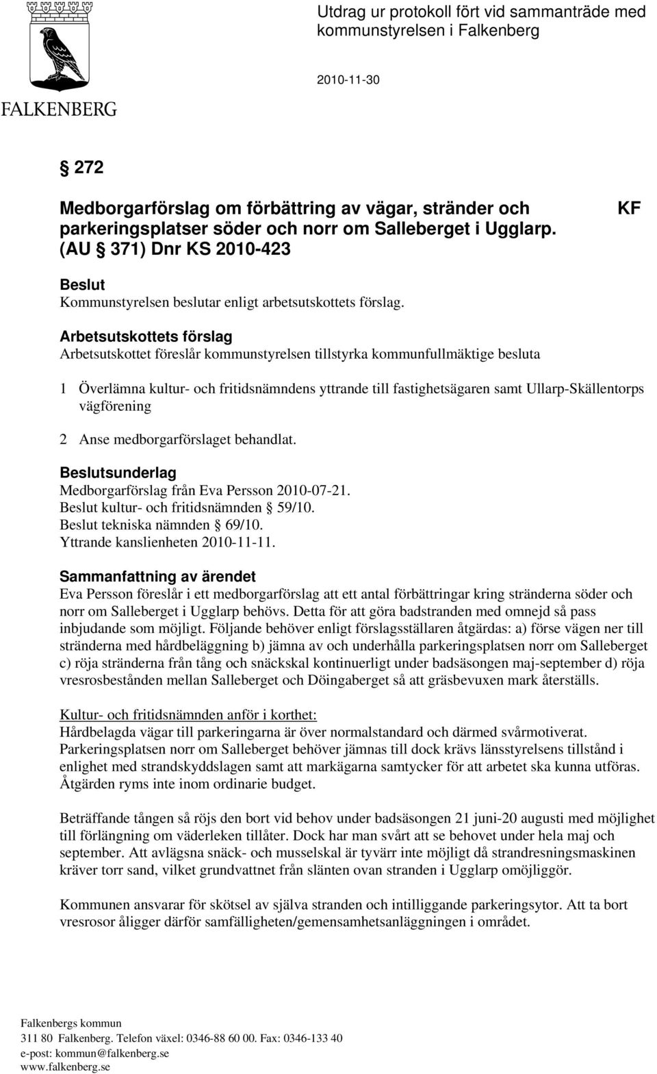 Arbetsutskottets förslag Arbetsutskottet föreslår kommunstyrelsen tillstyrka kommunfullmäktige besluta 1 Överlämna kultur- och fritidsnämndens yttrande till fastighetsägaren samt Ullarp-Skällentorps