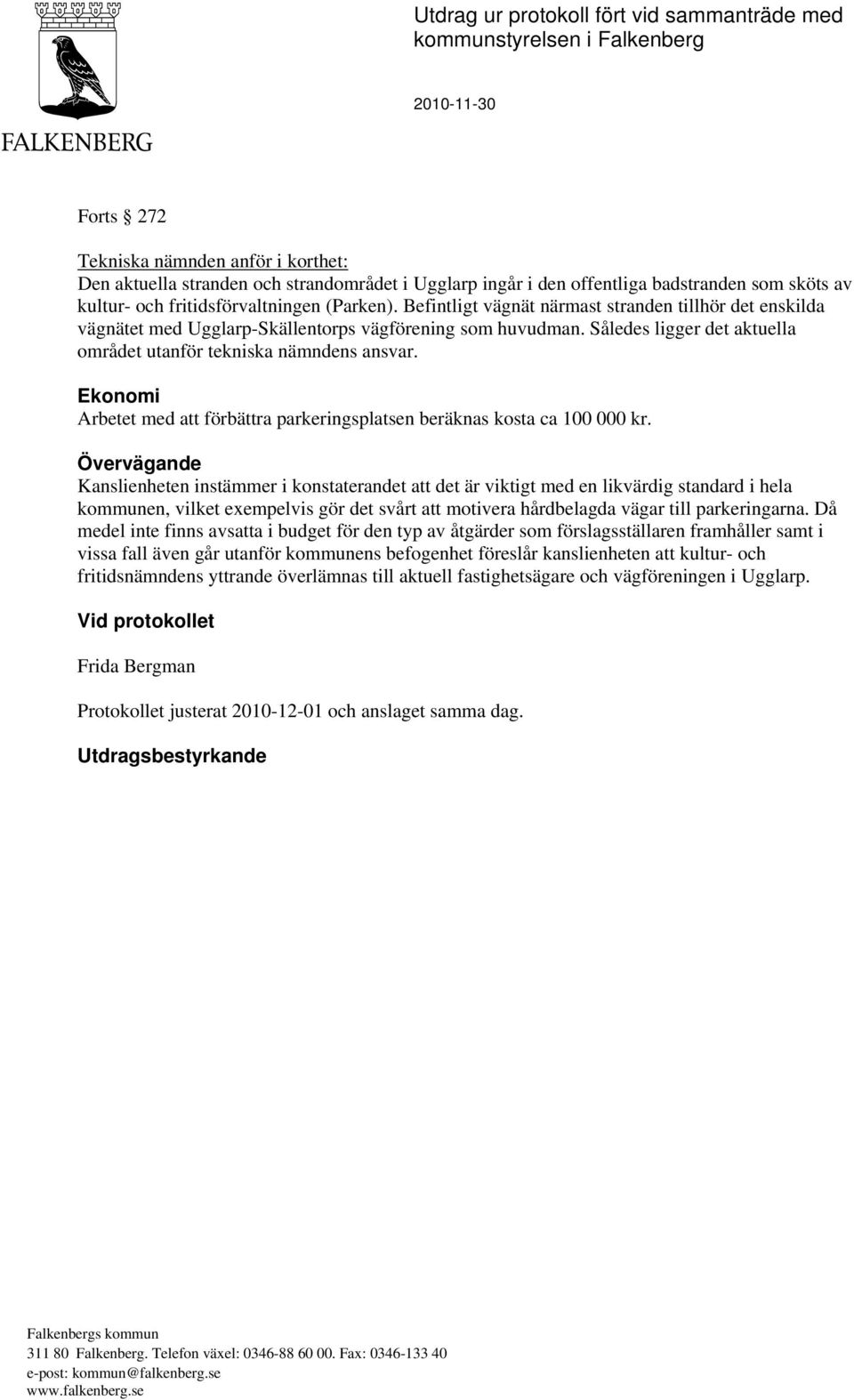 Således ligger det aktuella området utanför tekniska nämndens ansvar. Ekonomi Arbetet med att förbättra parkeringsplatsen beräknas kosta ca 100 000 kr.