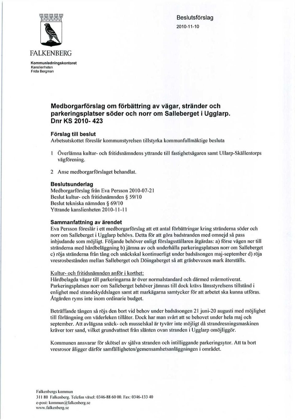 Dnr KS 2010-423 Förslag till beslut Arbetsutskottet föreslår kommunstyrelsen tillstyrka kommunfullmäktige besluta 1 Överlämna kultur- och fritidsnämndens yttrande till fastighetsägaren samt