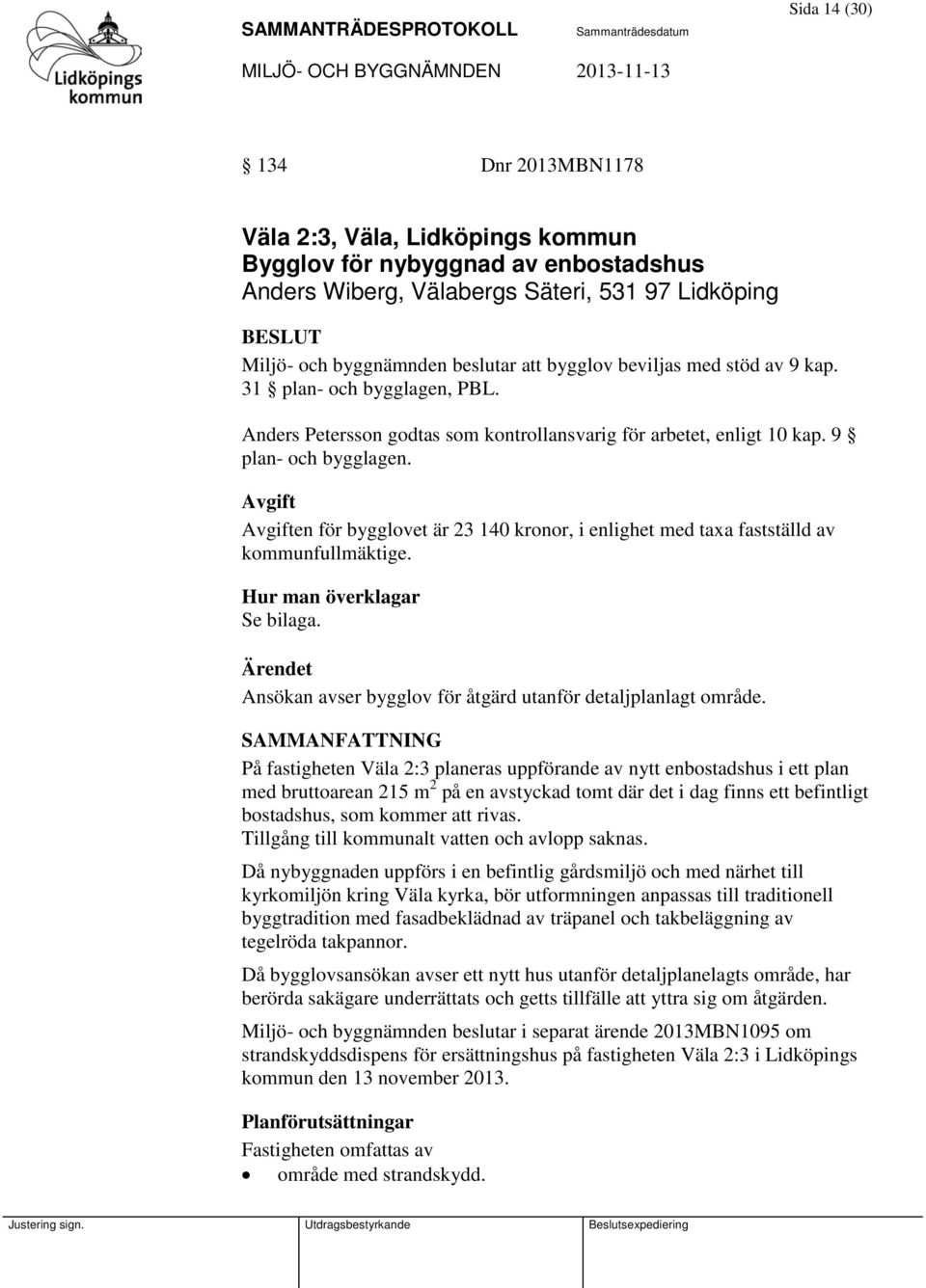 Avgift Avgiften för bygglovet är 23 140 kronor, i enlighet med taxa fastställd av kommunfullmäktige. Hur man överklagar Se bilaga.