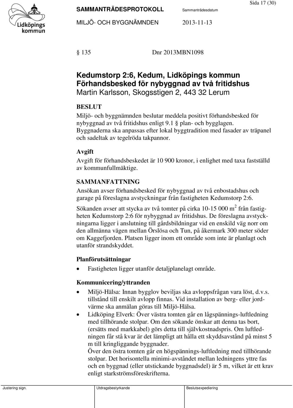 Byggnaderna ska anpassas efter lokal byggtradition med fasader av träpanel och sadeltak av tegelröda takpannor.