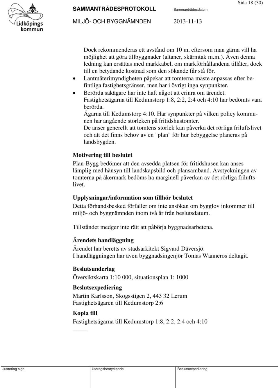 Fastighetsägarna till Kedumstorp 1:8, 2:2, 2:4 och 4:10 har bedömts vara berörda. Ägarna till Kedumstorp 4:10. Har synpunkter på vilken policy kommunen har angående storleken på fritidshustomter.