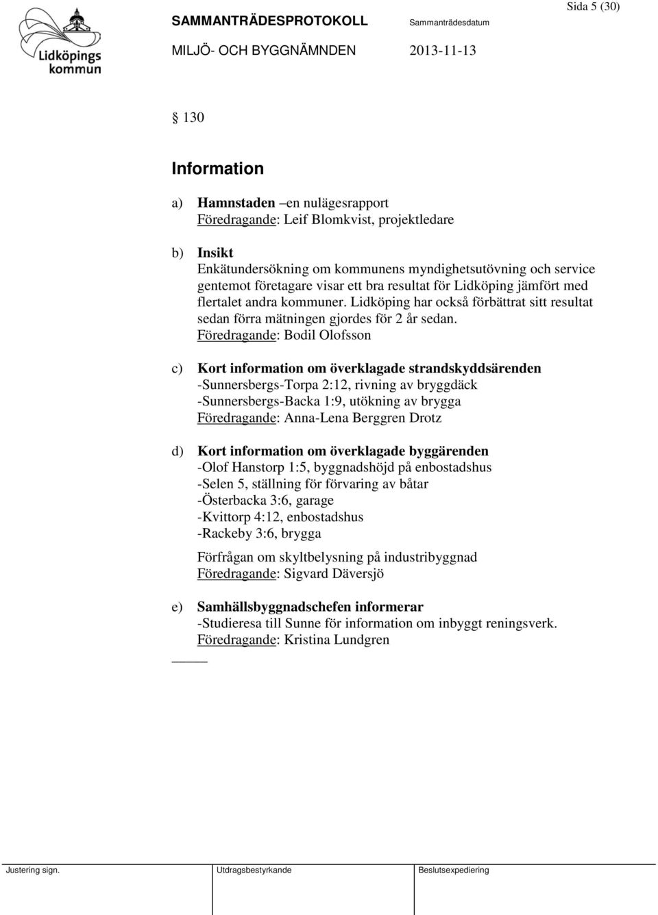 Föredragande: Bodil Olofsson c) Kort information om överklagade strandskyddsärenden -Sunnersbergs-Torpa 2:12, rivning av bryggdäck -Sunnersbergs-Backa 1:9, utökning av brygga Föredragande: Anna-Lena