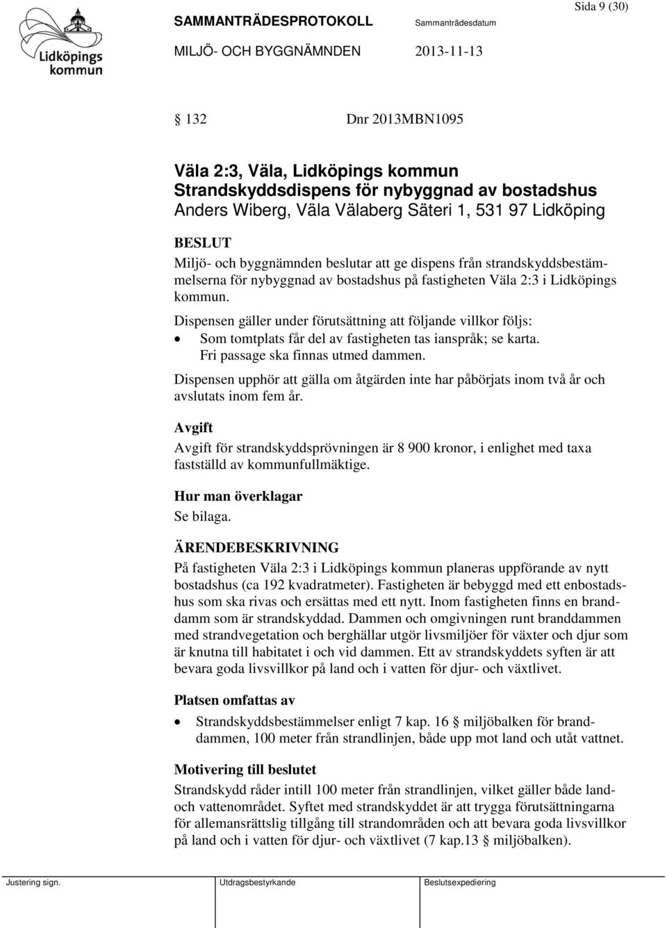 Dispensen gäller under förutsättning att följande villkor följs: Som tomtplats får del av fastigheten tas ianspråk; se karta. Fri passage ska finnas utmed dammen.