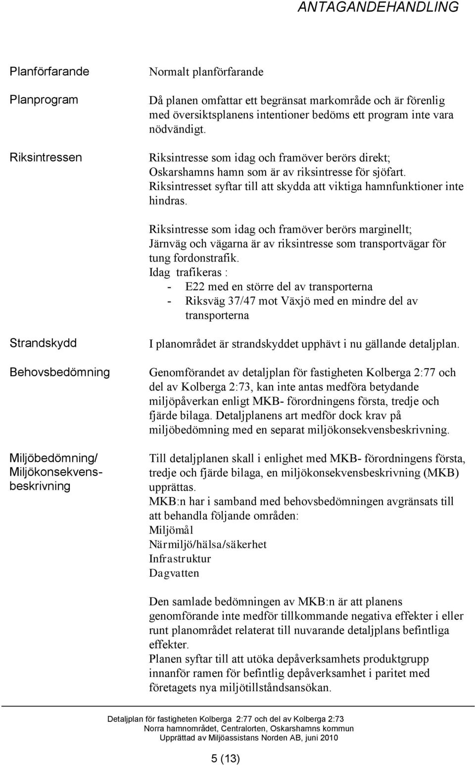 Riksintresse som idag och framöver berörs marginellt; Järnväg och vägarna är av riksintresse som transportvägar för tung fordonstrafik.