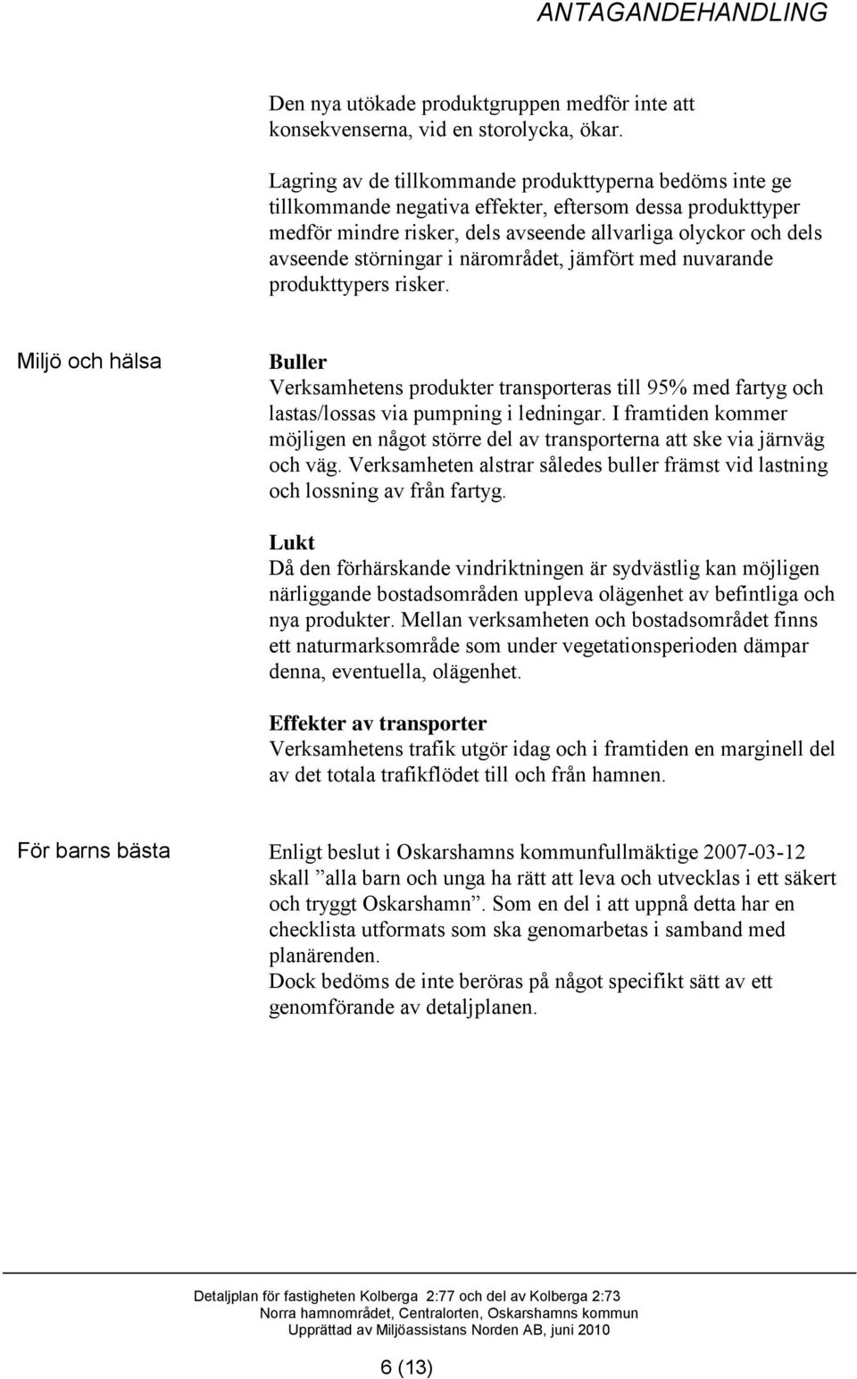 störningar i närområdet, jämfört med nuvarande produkttypers risker. Miljö och hälsa Buller Verksamhetens produkter transporteras till 95% med fartyg och lastas/lossas via pumpning i ledningar.