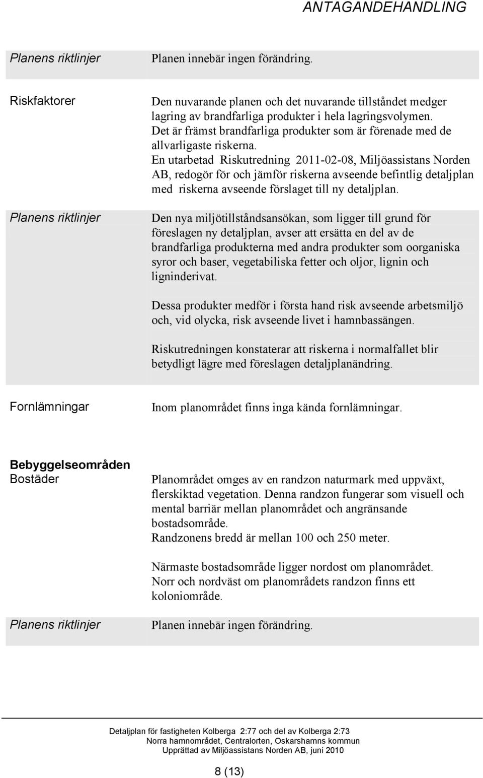En utarbetad Riskutredning 2011-02-08, Miljöassistans Norden AB, redogör för och jämför riskerna avseende befintlig detaljplan med riskerna avseende förslaget till ny detaljplan.