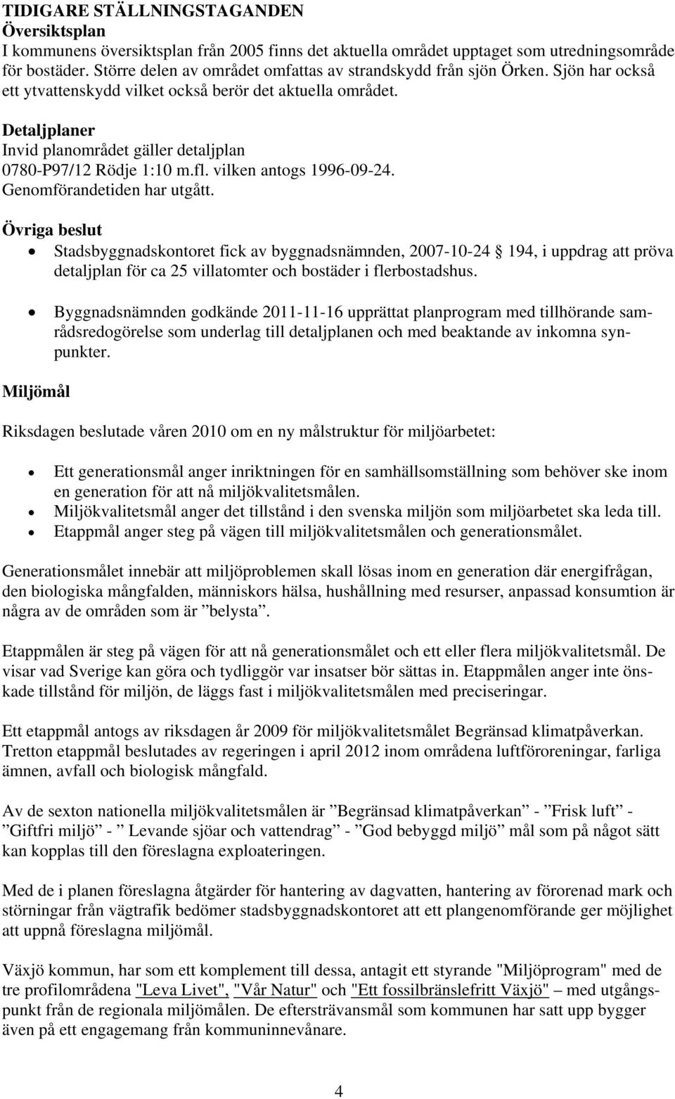 Detaljplaner Invid planområdet gäller detaljplan 0780-P97/12 Rödje 1:10 m.fl. vilken antogs 1996-09-24. Genomförandetiden har utgått.