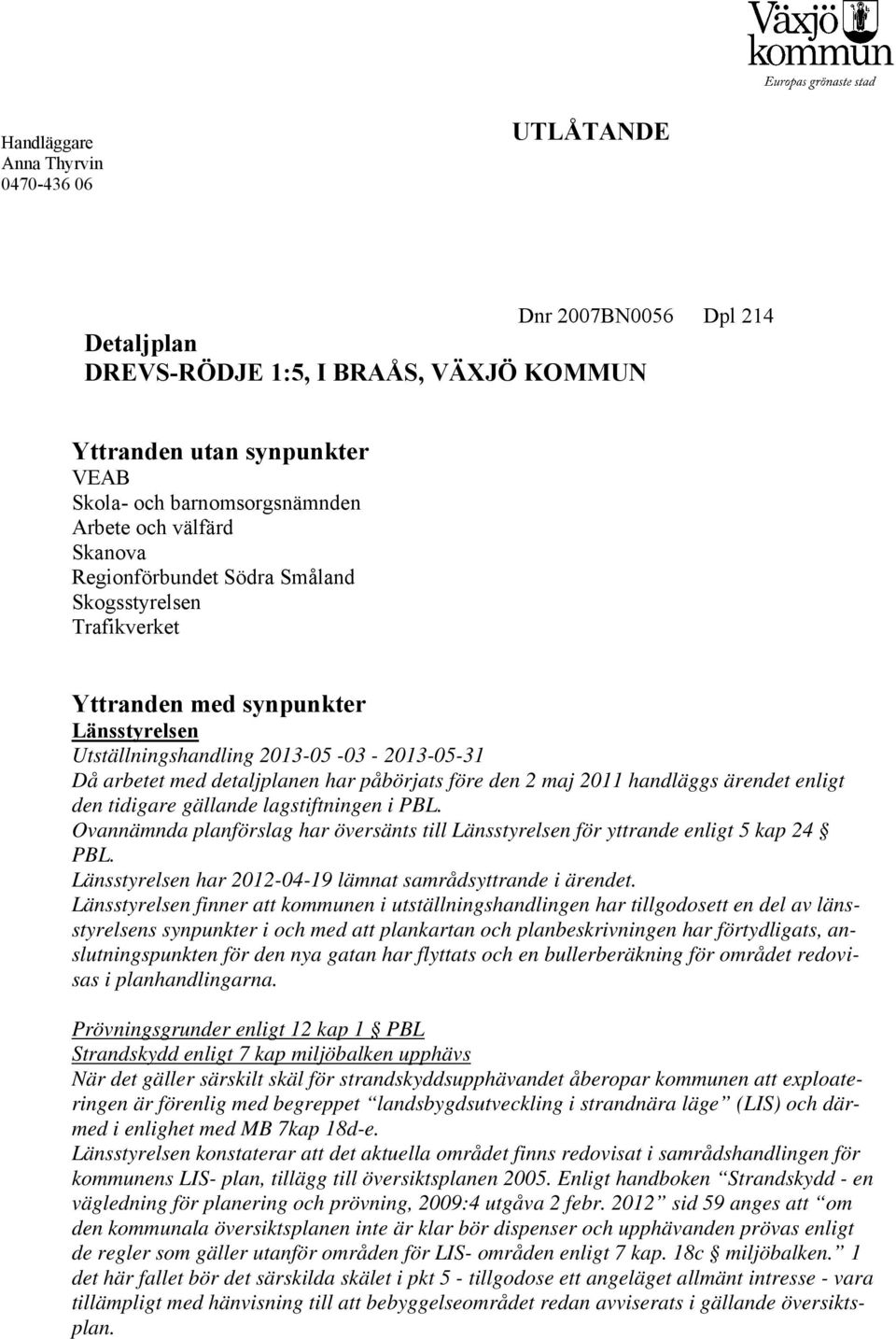 2 maj 2011 handläggs ärendet enligt den tidigare gällande lagstiftningen i PBL. Ovannämnda planförslag har översänts till Länsstyrelsen för yttrande enligt 5 kap 24 PBL.