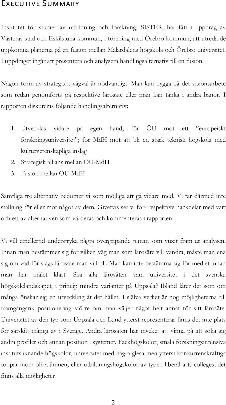 Man kan bygga på det visionsarbete som redan genomförts på respektive lärosäte eller man kan tänka i andra banor. I rapporten diskuteras följande handlingsalternativ: 1.