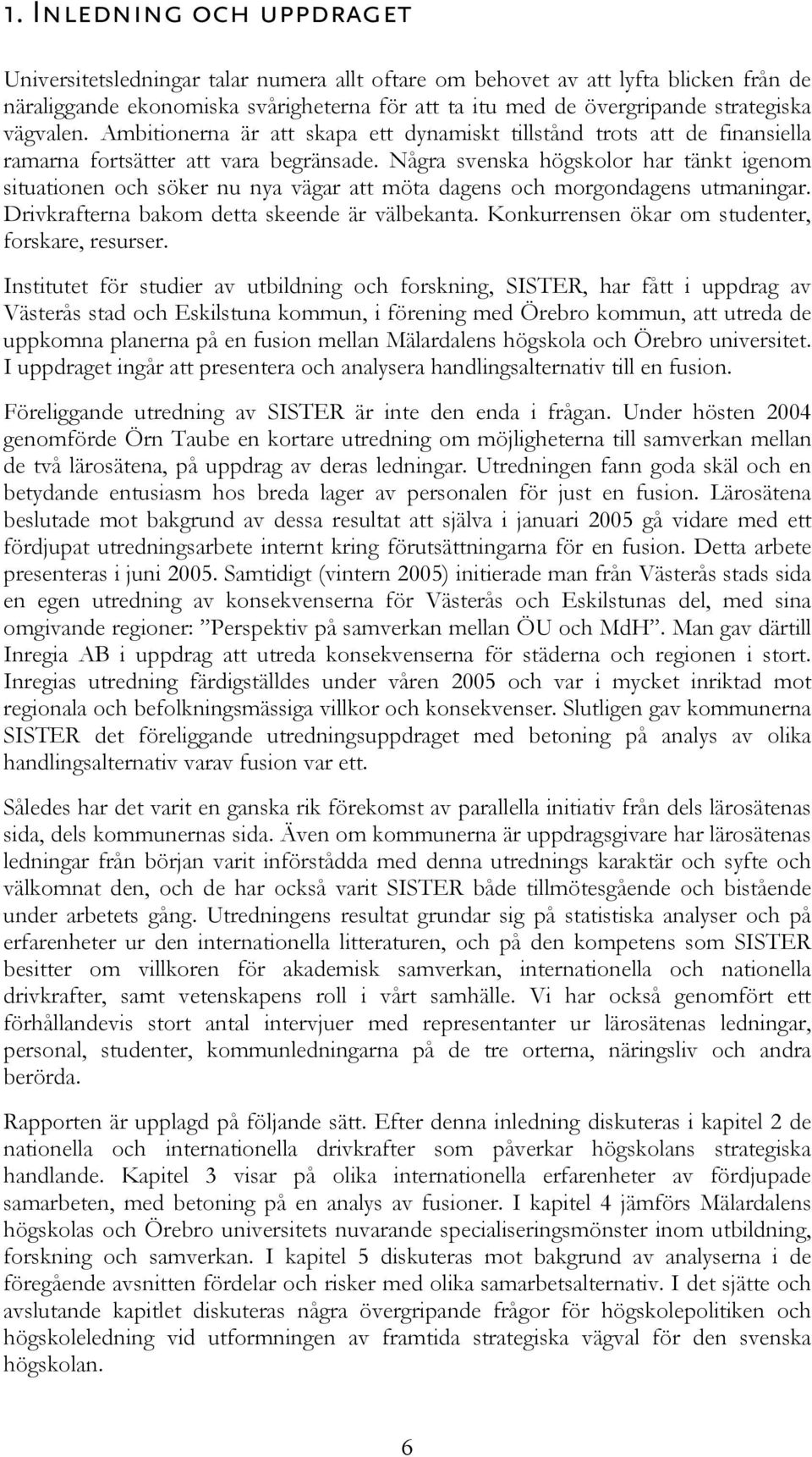 Några svenska högskolor har tänkt igenom situationen och söker nu nya vägar att möta dagens och morgondagens utmaningar. Drivkrafterna bakom detta skeende är välbekanta.