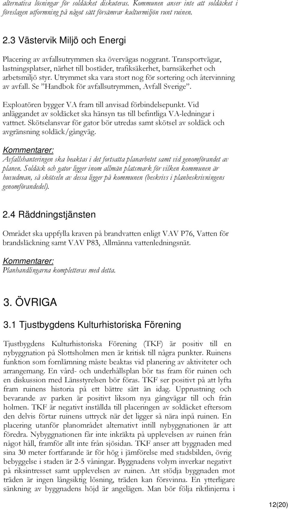 Utrymmet ska vara stort nog för sortering och återvinning av avfall. Se Handbok för avfallsutrymmen, Avfall Sverige. Exploatören bygger VA fram till anvisad förbindelsepunkt.