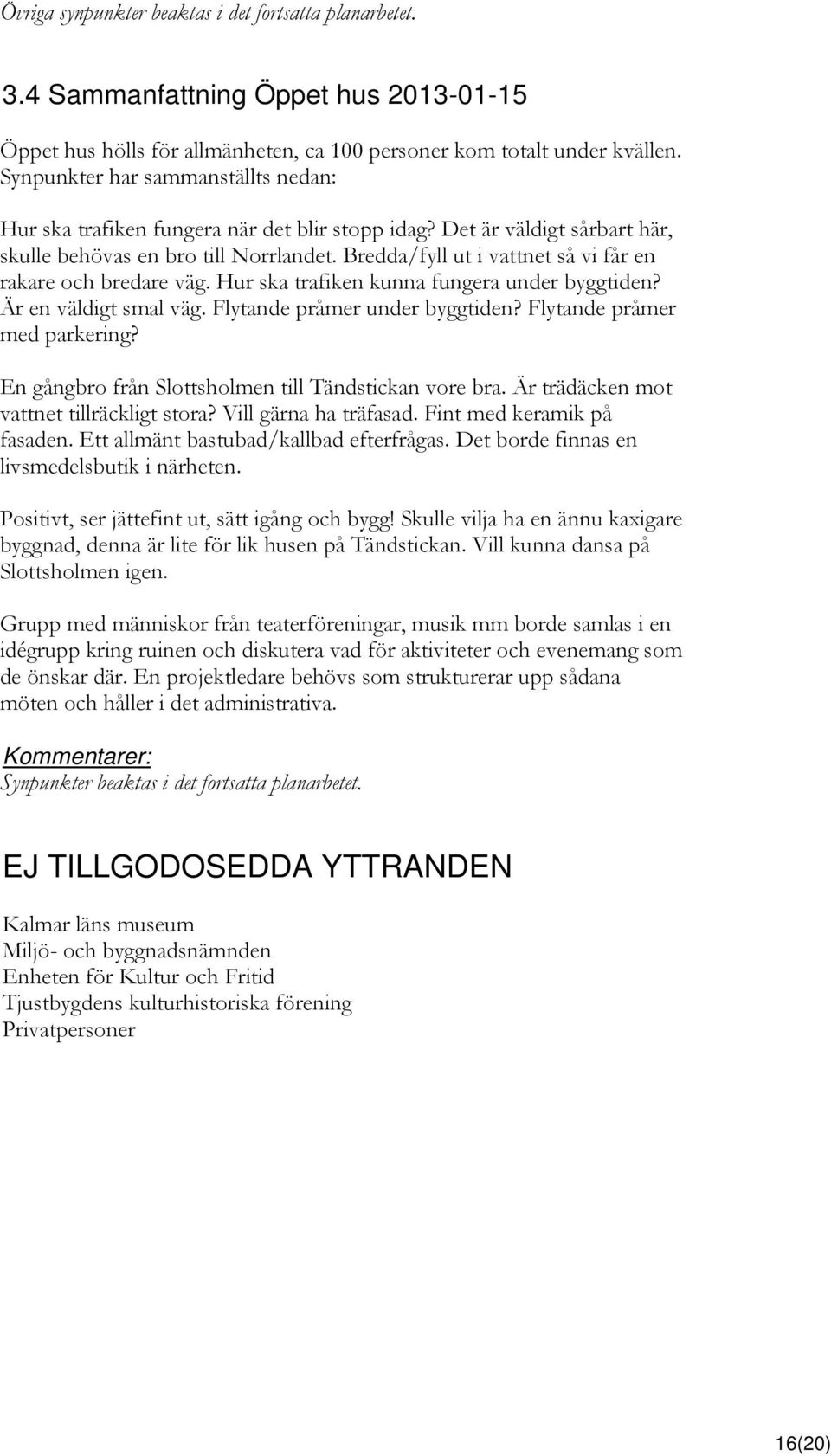 Bredda/fyll ut i vattnet så vi får en rakare och bredare väg. Hur ska trafiken kunna fungera under byggtiden? Är en väldigt smal väg. Flytande pråmer under byggtiden? Flytande pråmer med parkering?