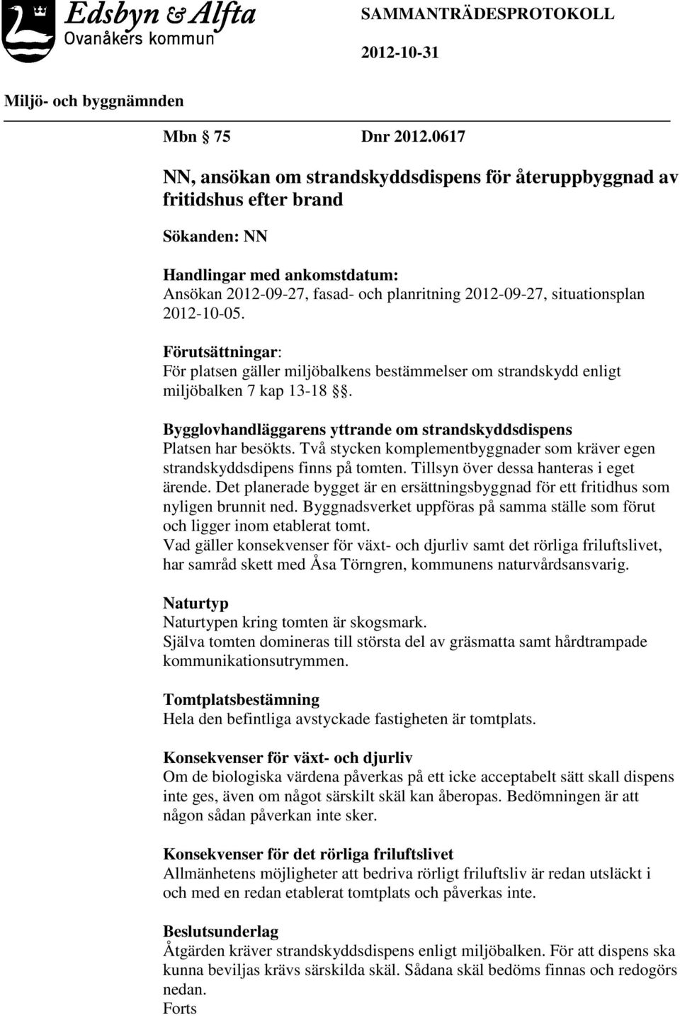 2012-10-05. Förutsättningar: För platsen gäller miljöbalkens bestämmelser om strandskydd enligt miljöbalken 7 kap 13-18. Bygglovhandläggarens yttrande om strandskyddsdispens Platsen har besökts.