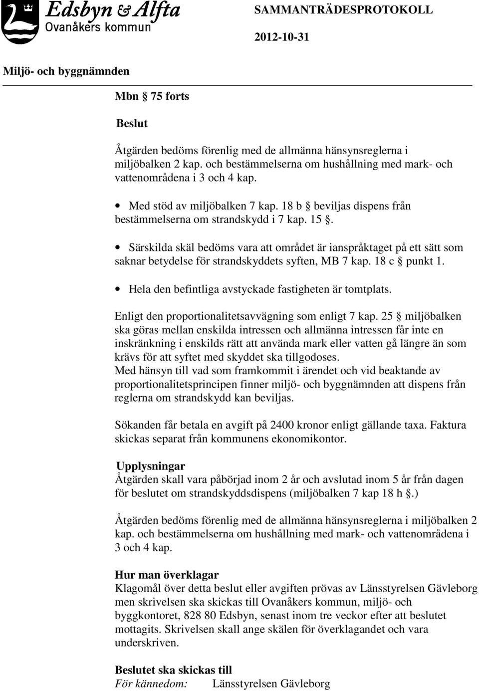 Särskilda skäl bedöms vara att området är ianspråktaget på ett sätt som saknar betydelse för strandskyddets syften, MB 7 kap. 18 c punkt 1. Hela den befintliga avstyckade fastigheten är tomtplats.