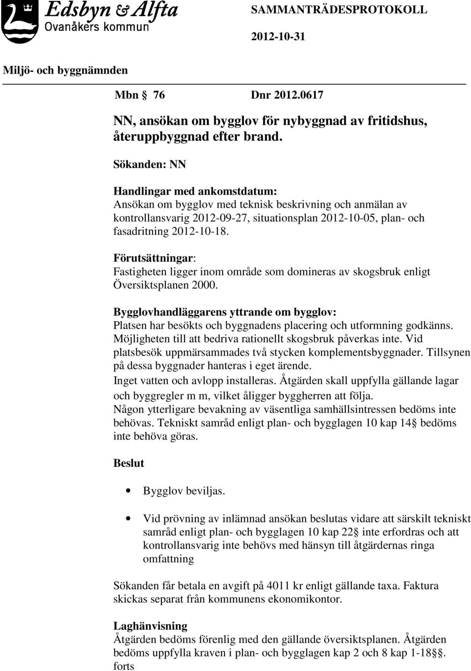 Förutsättningar: Fastigheten ligger inom område som domineras av skogsbruk enligt Översiktsplanen 2000.