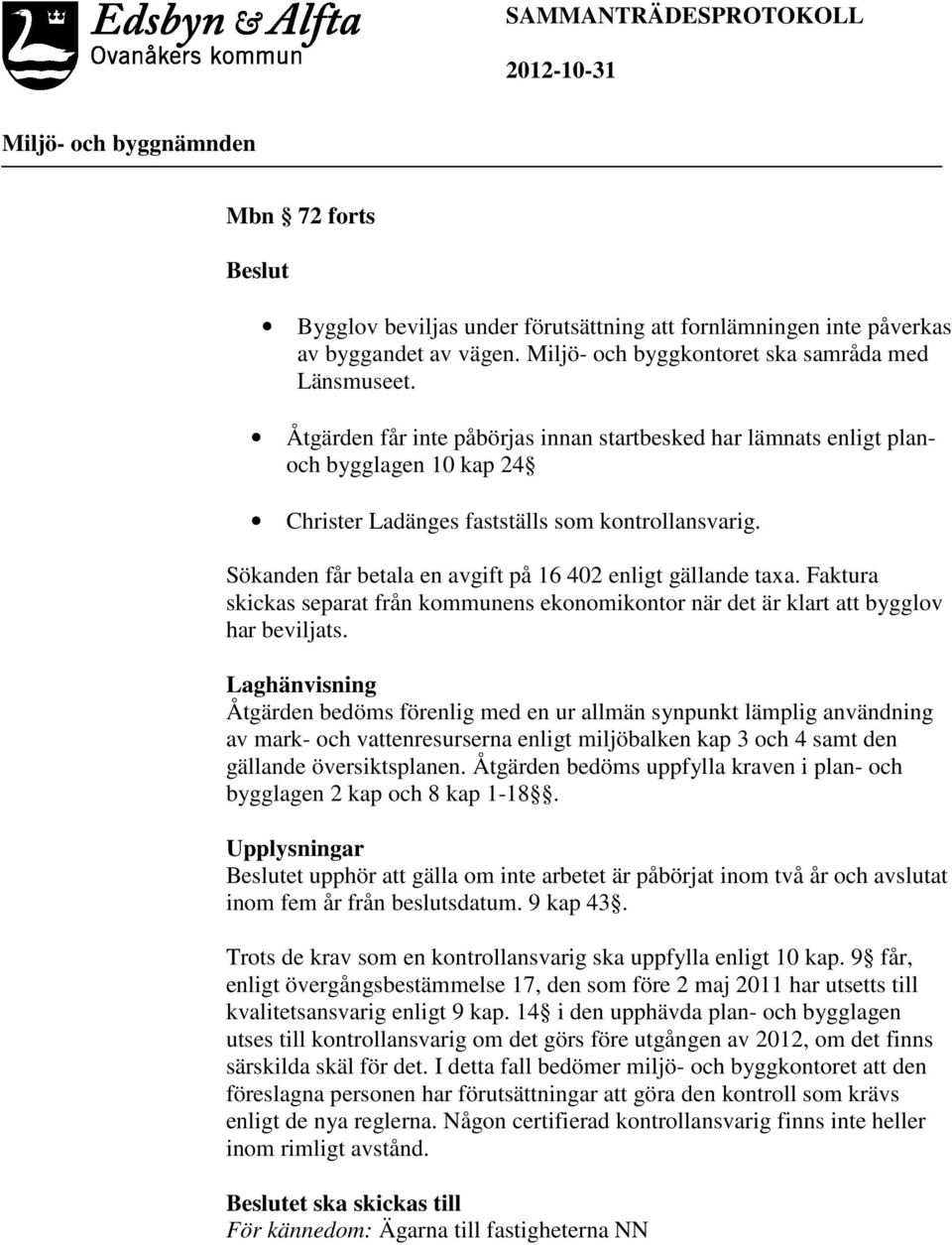 Sökanden får betala en avgift på 16 402 enligt gällande taxa. Faktura skickas separat från kommunens ekonomikontor när det är klart att bygglov har beviljats.