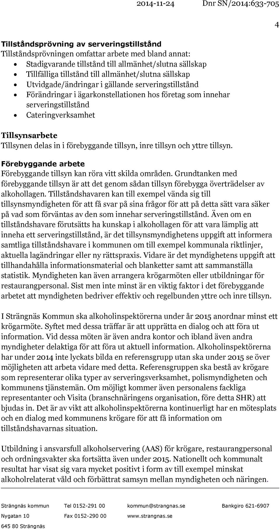 förebyggande tillsyn, inre tillsyn och yttre tillsyn. Förebyggande arbete Förebyggande tillsyn kan röra vitt skilda områden.