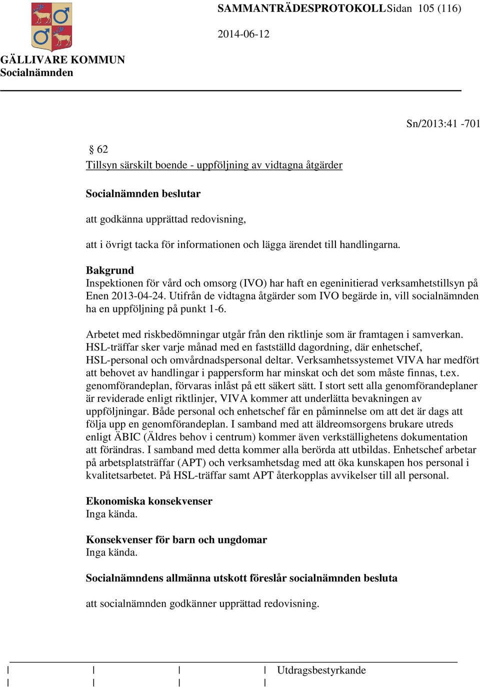 Utifrån de vidtagna åtgärder som IVO begärde in, vill socialnämnden ha en uppföljning på punkt 1-6. Arbetet med riskbedömningar utgår från den riktlinje som är framtagen i samverkan.