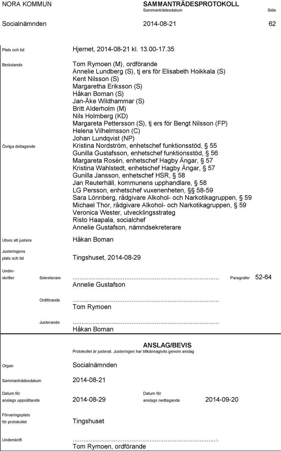 Nils Holmberg (KD) Margareta Pettersson (S), tj ers för Bengt Nilsson (FP) Helena Vilhelmsson (C) Johan Lundqvist (NP) Övriga deltagande Kristina Nordström, enhetschef funktionsstöd, 55 Gunilla