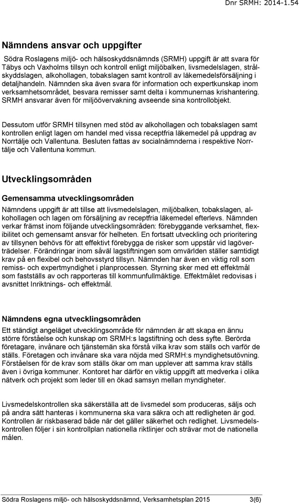 Nämnden ska även svara för information och expertkunskap inom verksamhetsområdet, besvara remisser samt delta i kommunernas krishantering.