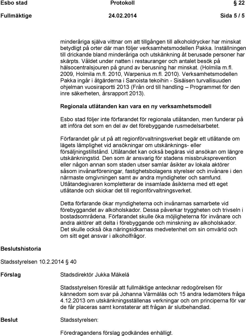 Våldet under natten i restauranger och antalet besök på hälsocentralsjouren på grund av berusning har minskat. (Holmila m.fl. 2009, Holmila m.fl. 2010, Warpenius m.fl. 2010).