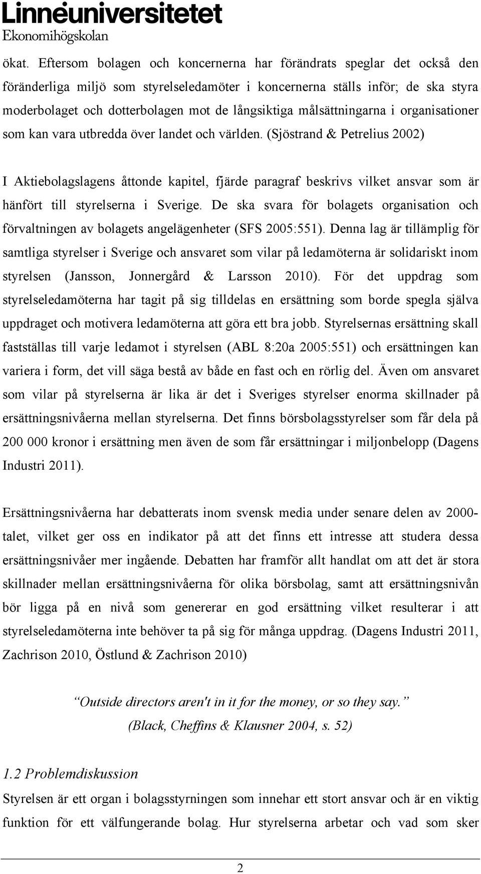 (Sjöstrand & Petrelius 2002) I Aktiebolagslagens åttonde kapitel, fjärde paragraf beskrivs vilket ansvar som är hänfört till styrelserna i Sverige.