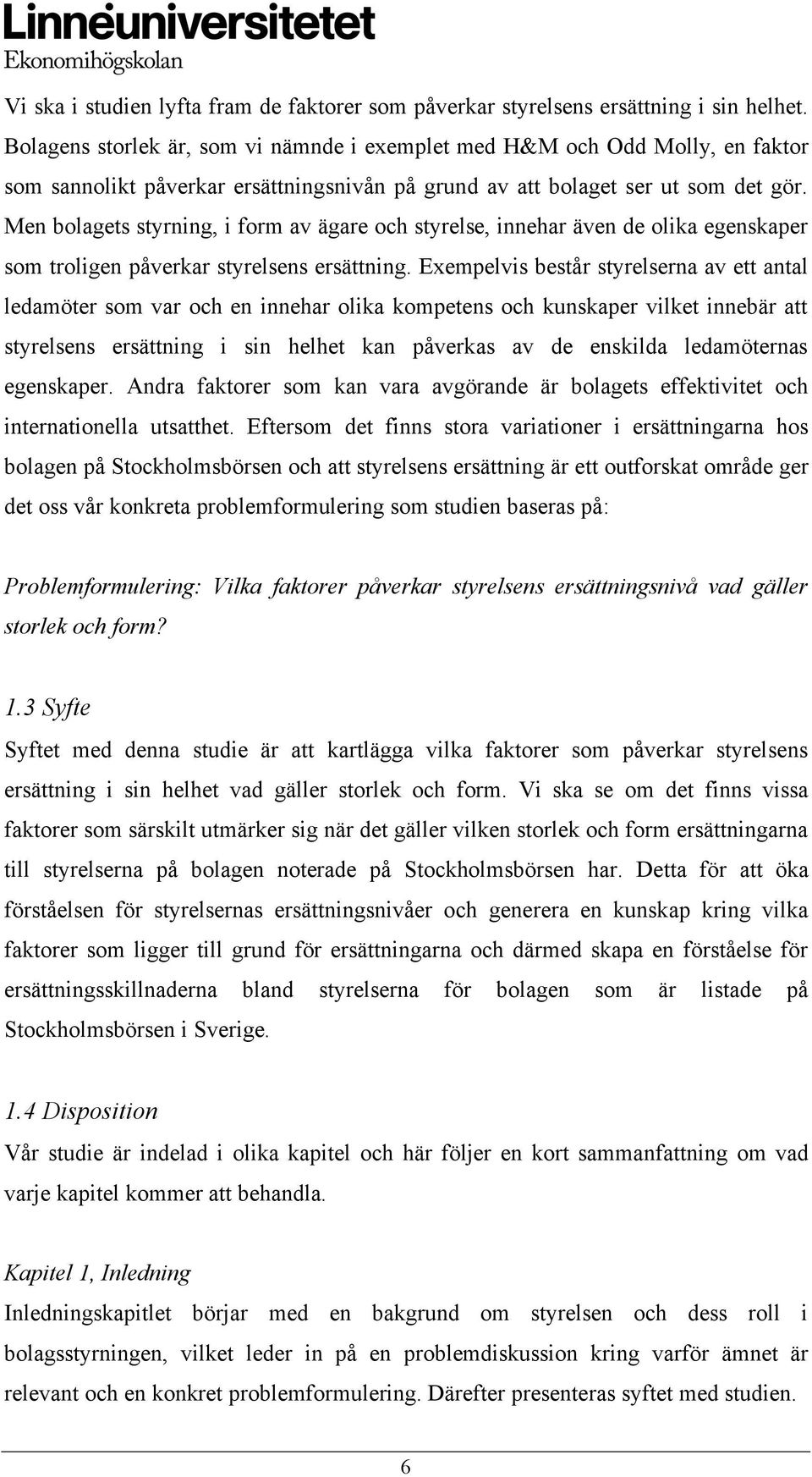 Men bolagets styrning, i form av ägare och styrelse, innehar även de olika egenskaper som troligen påverkar styrelsens ersättning.