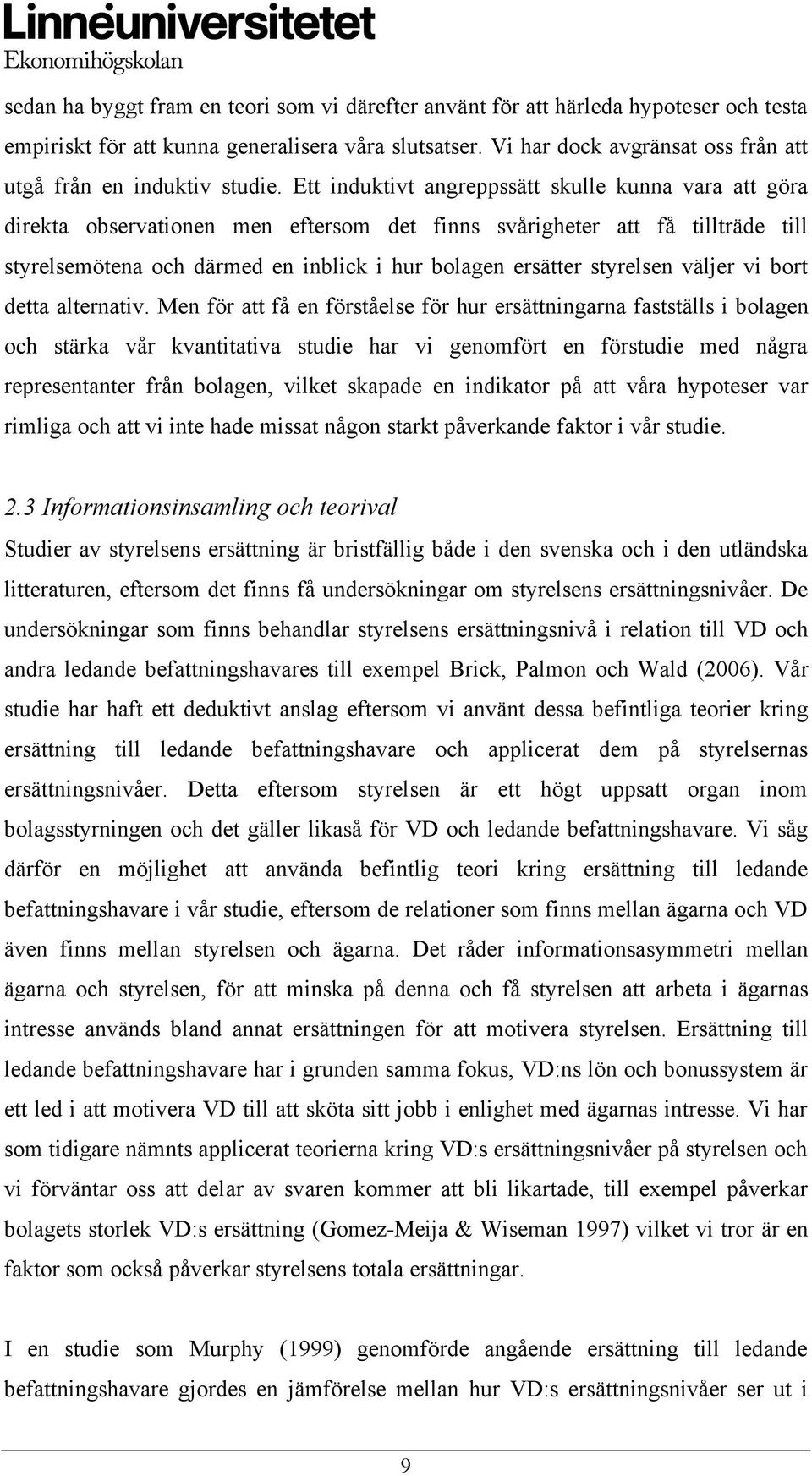 Ett induktivt angreppssätt skulle kunna vara att göra direkta observationen men eftersom det finns svårigheter att få tillträde till styrelsemötena och därmed en inblick i hur bolagen ersätter