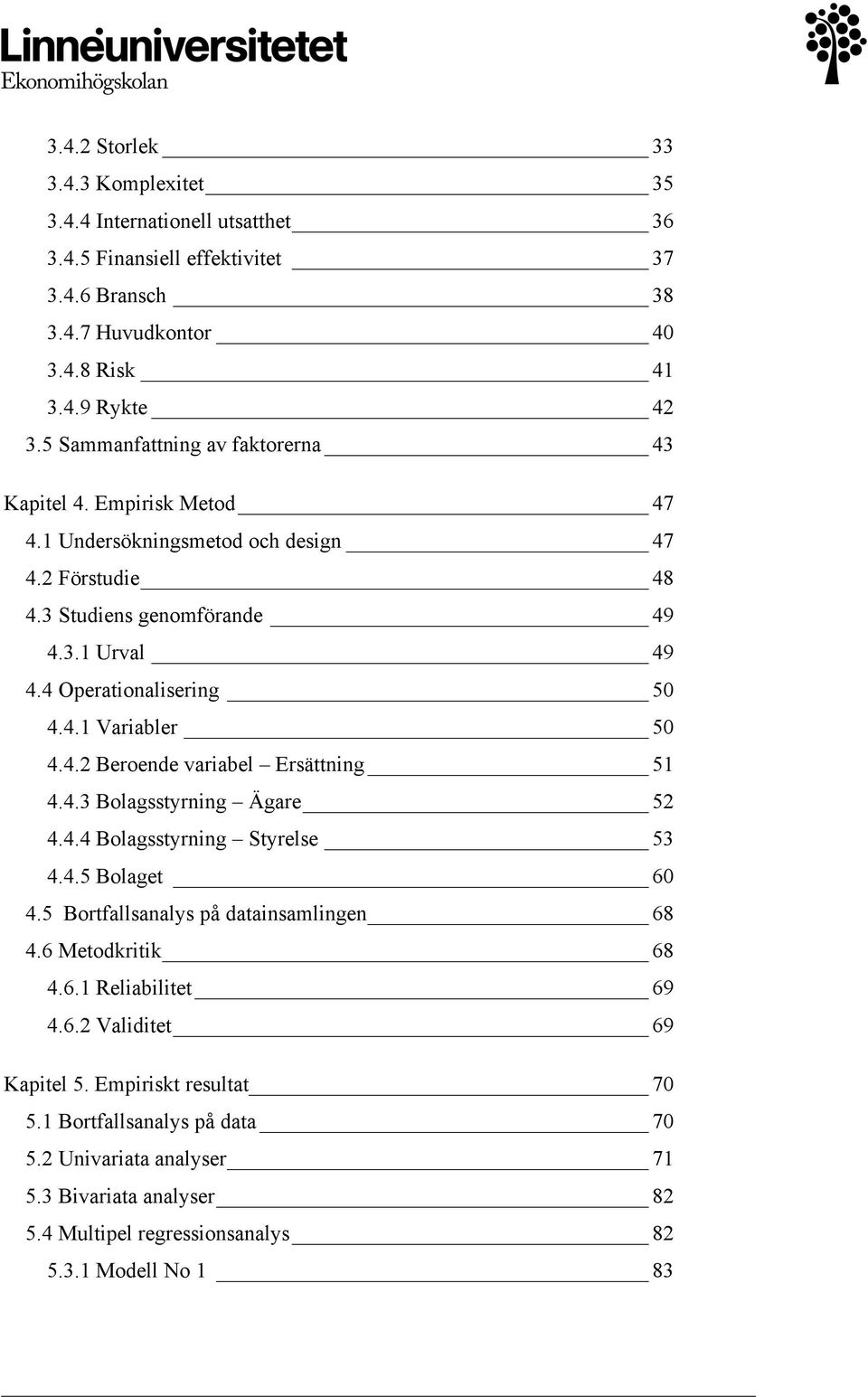 4.2 Beroende variabel Ersättning 51 4.4.3 Bolagsstyrning Ägare 52 4.4.4 Bolagsstyrning Styrelse 53 4.4.5 Bolaget 60 4.5 Bortfallsanalys på datainsamlingen 68 4.6 Metodkritik 68 4.6.1 Reliabilitet 69 4.