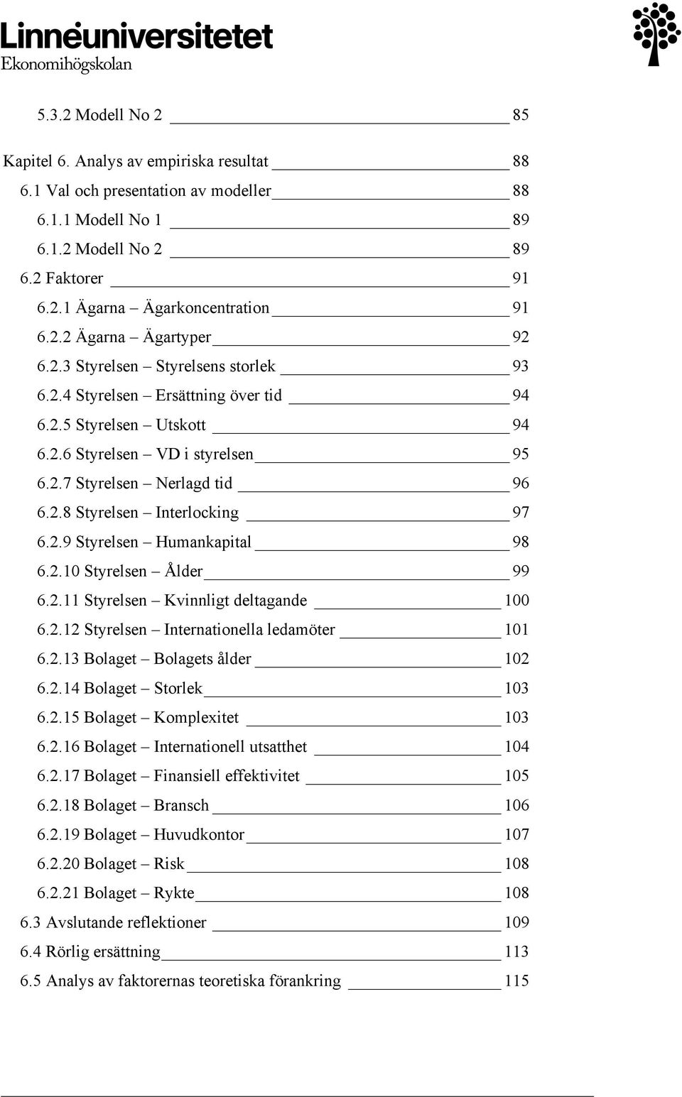 2.9 Styrelsen Humankapital 98 6.2.10 Styrelsen Ålder 99 6.2.11 Styrelsen Kvinnligt deltagande 100 6.2.12 Styrelsen Internationella ledamöter 101 6.2.13 Bolaget Bolagets ålder 102 6.2.14 Bolaget Storlek 103 6.