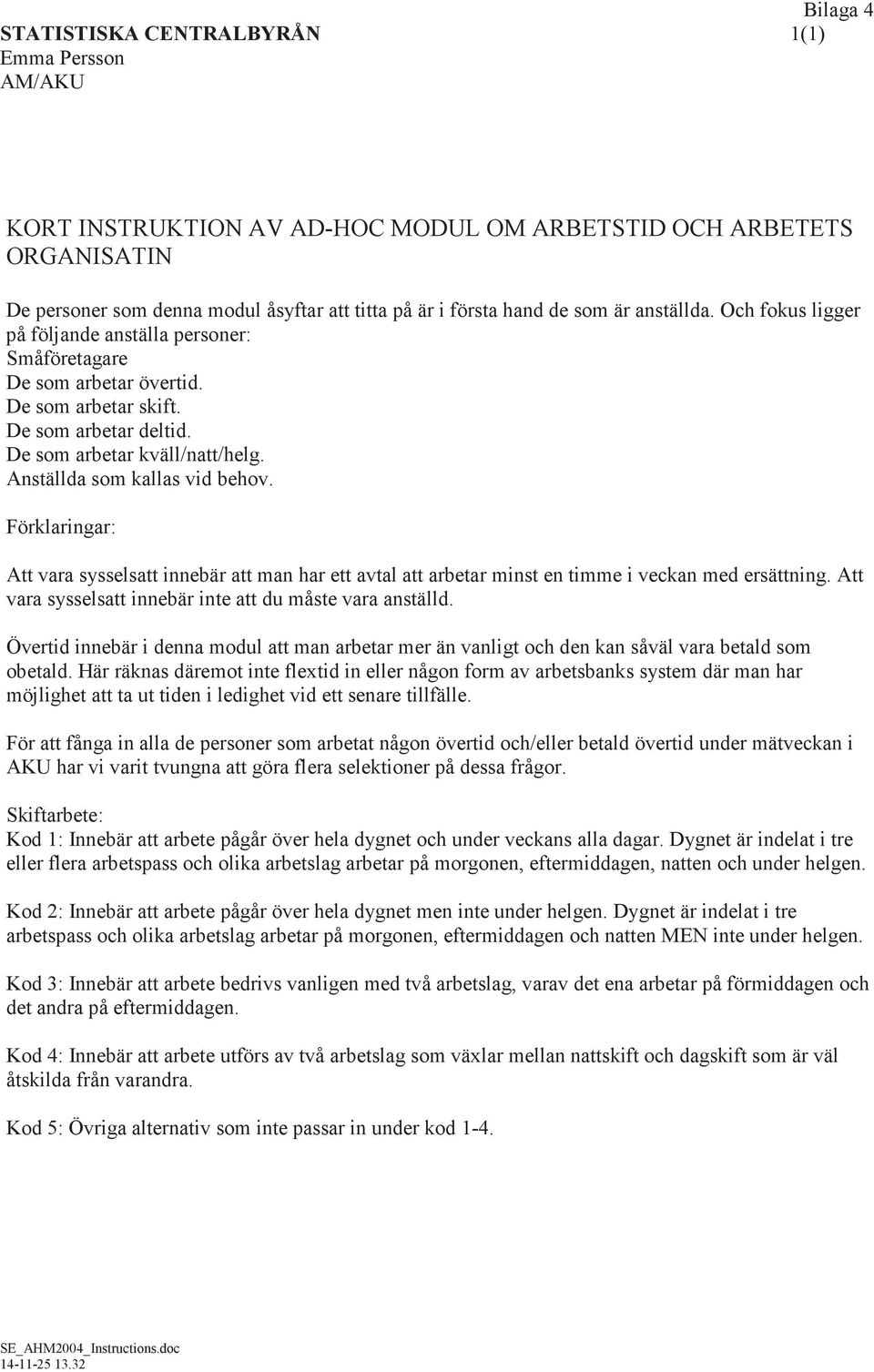 Förklaringar: Att vara sysselsatt innebär att man har ett avtal att arbetar minst en timme i veckan med ersättning. Att vara sysselsatt innebär inte att du måste vara anställd.