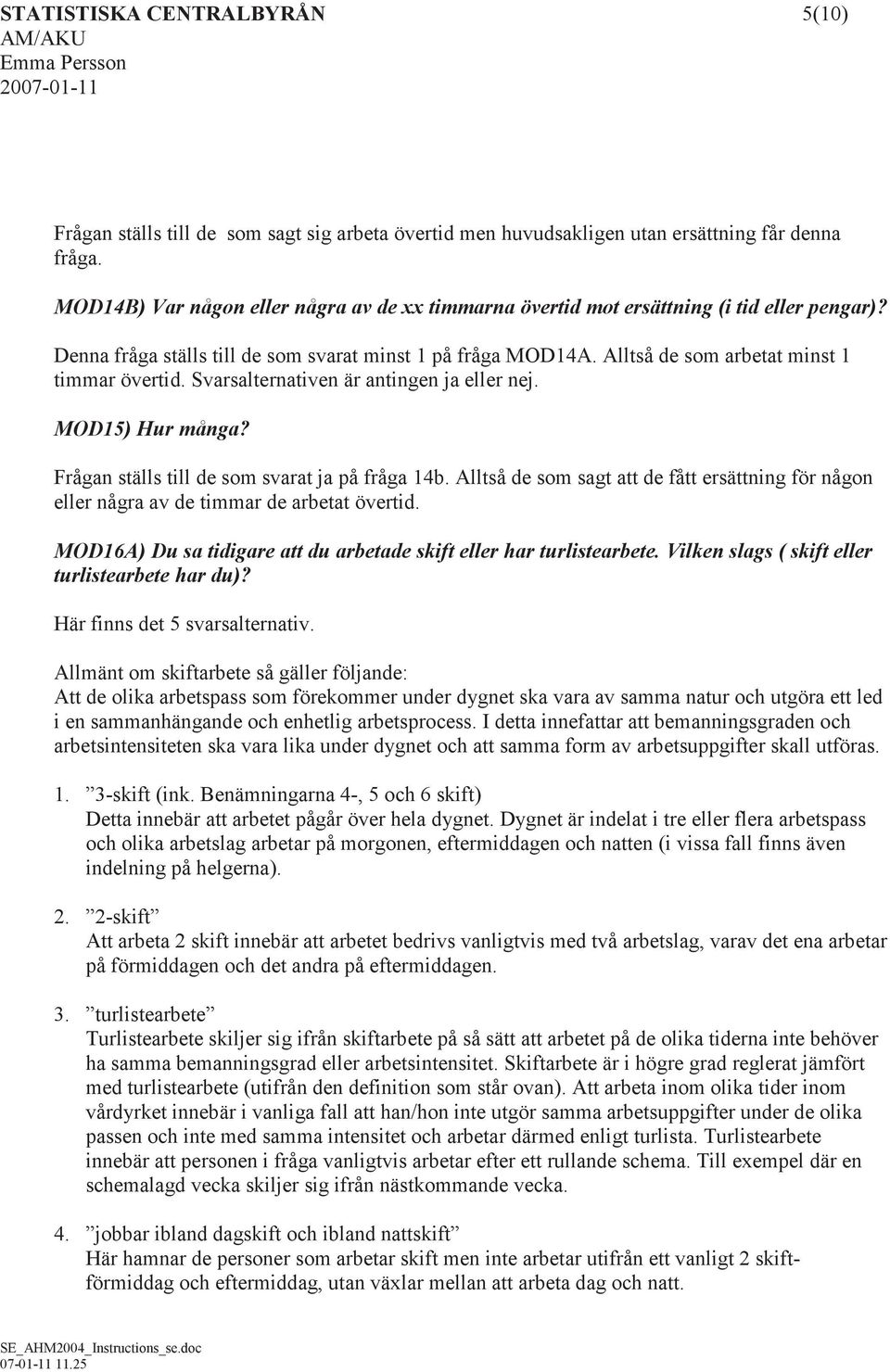 Alltså de som arbetat minst 1 timmar övertid. Svarsalternativen är antingen ja eller nej. MOD15) Hur många? Frågan ställs till de som svarat ja på fråga 14b.