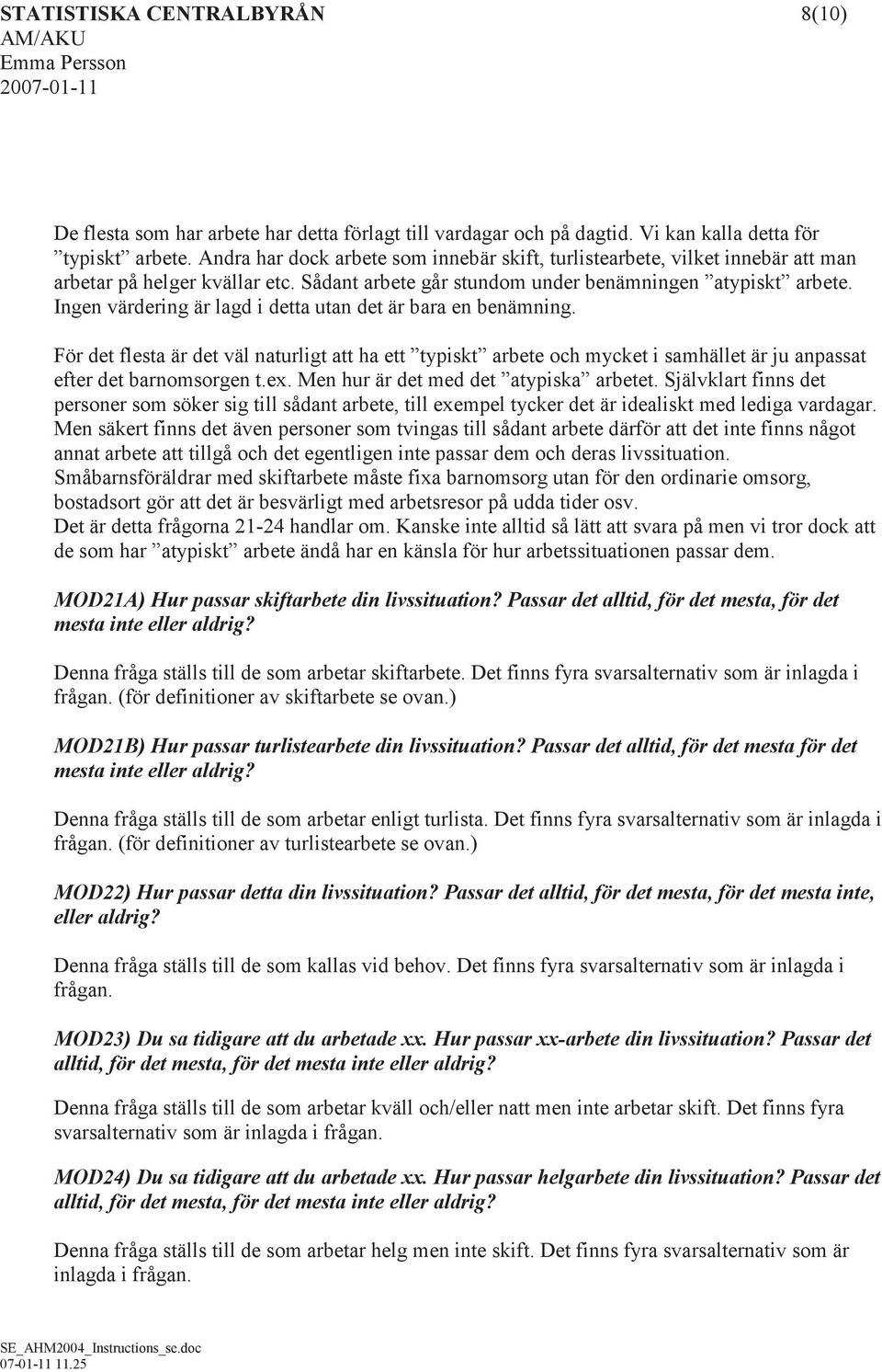 Ingen värdering är lagd i detta utan det är bara en benämning. För det flesta är det väl naturligt att ha ett typiskt arbete och mycket i samhället är ju anpassat efter det barnomsorgen t.ex.