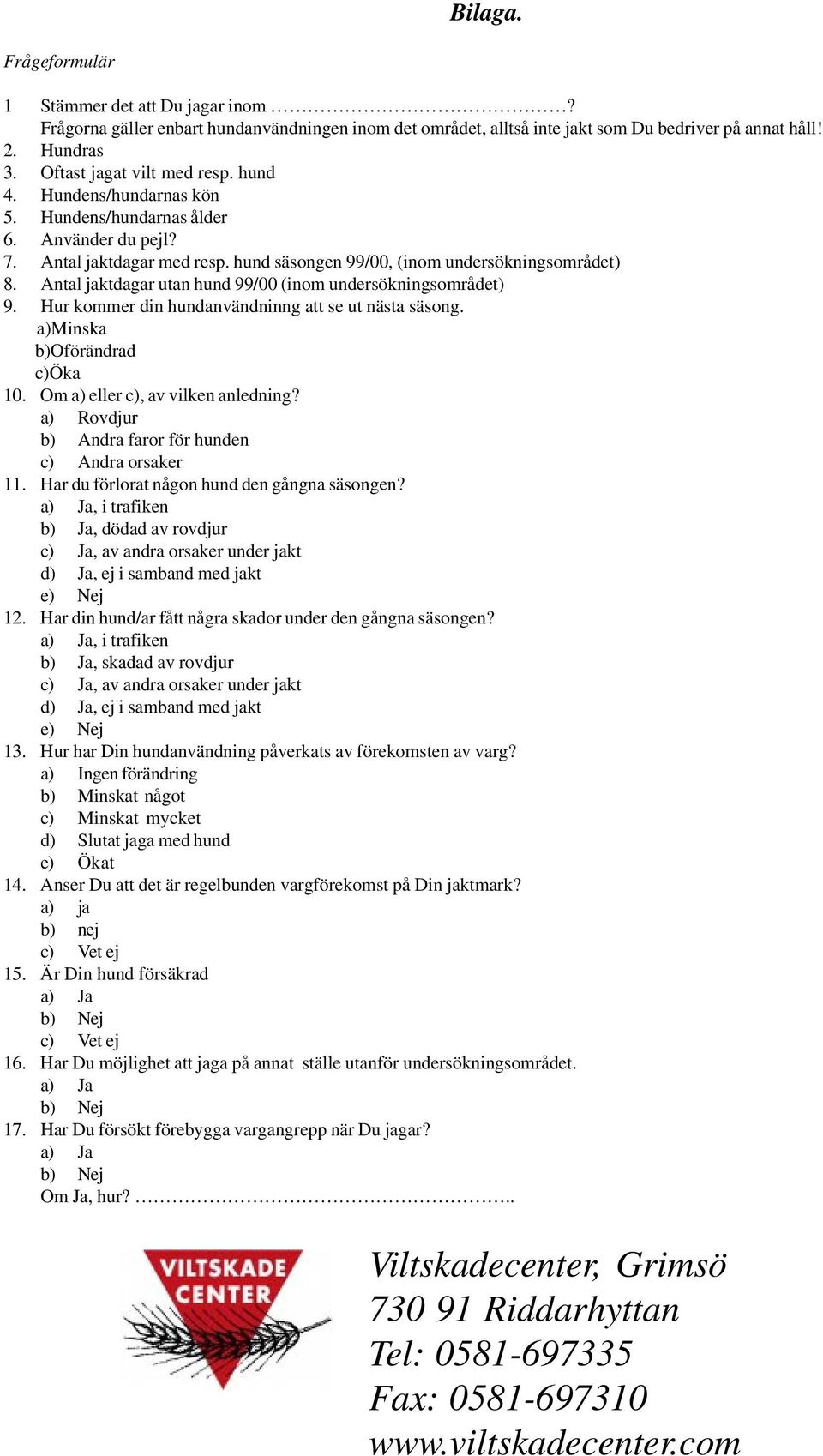 Antal jaktdagar utan hund 99/00 (inom undersökningsområdet) 9. Hur kommer din hundanvändninng att se ut nästa säsong. a)minska b)oförändrad c)öka 10. Om a) eller c), av vilken anledning?