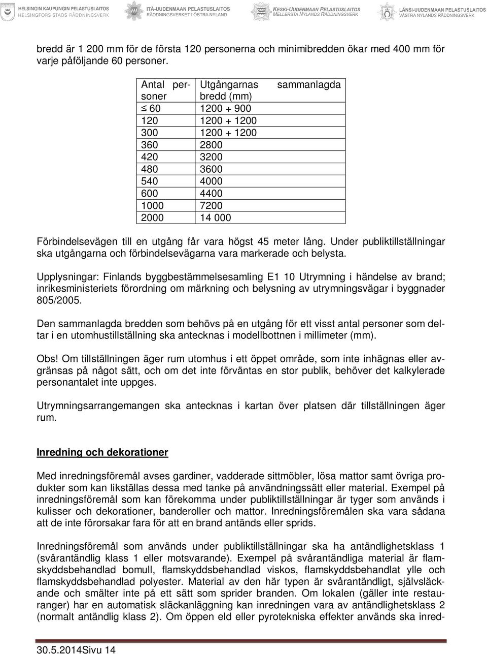 vara högst 45 meter lång. Under publiktillställningar ska utgångarna och förbindelsevägarna vara markerade och belysta.