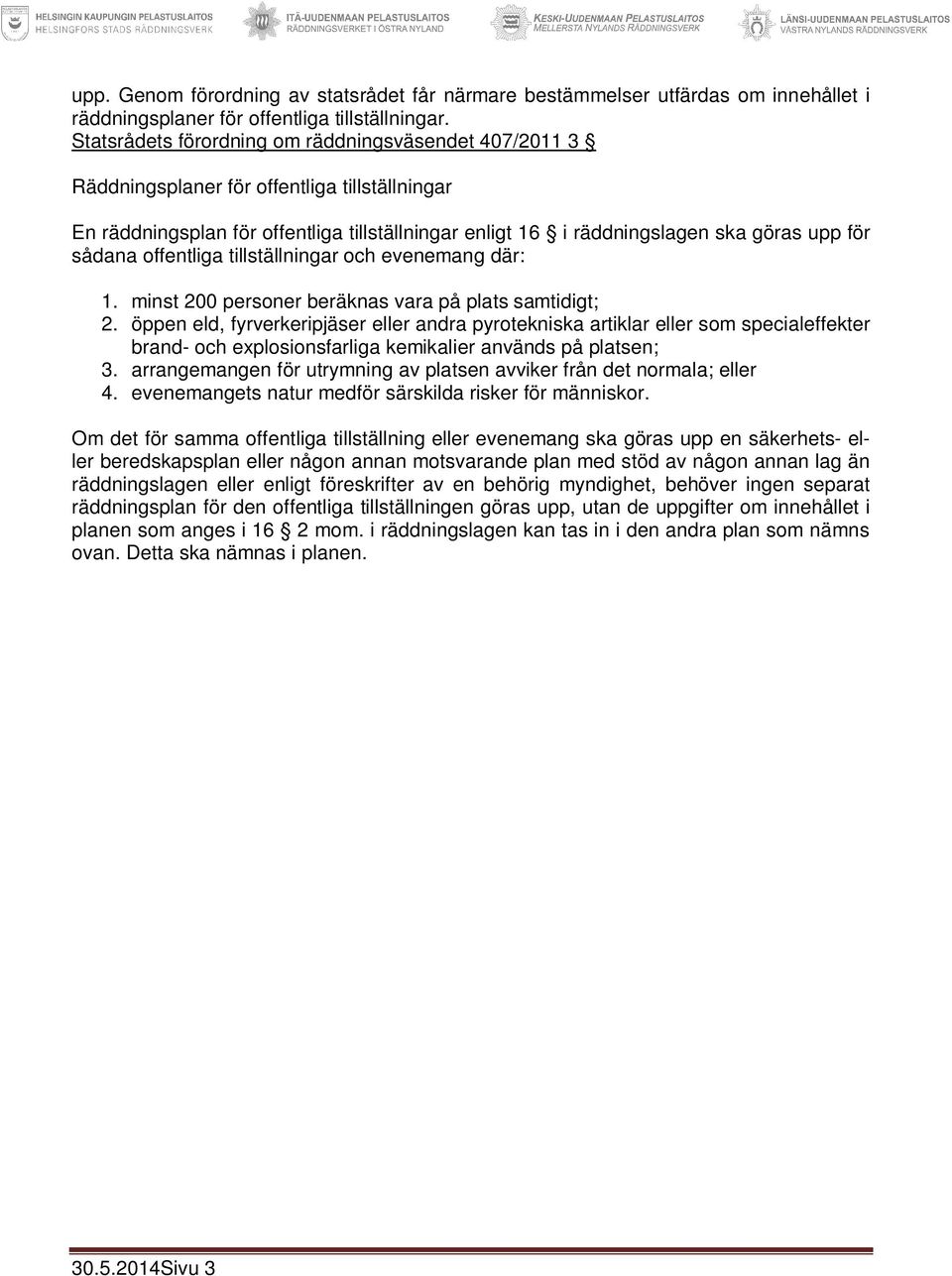 sådana offentliga tillställningar och evenemang där: 1. minst 200 personer beräknas vara på plats samtidigt; 2.