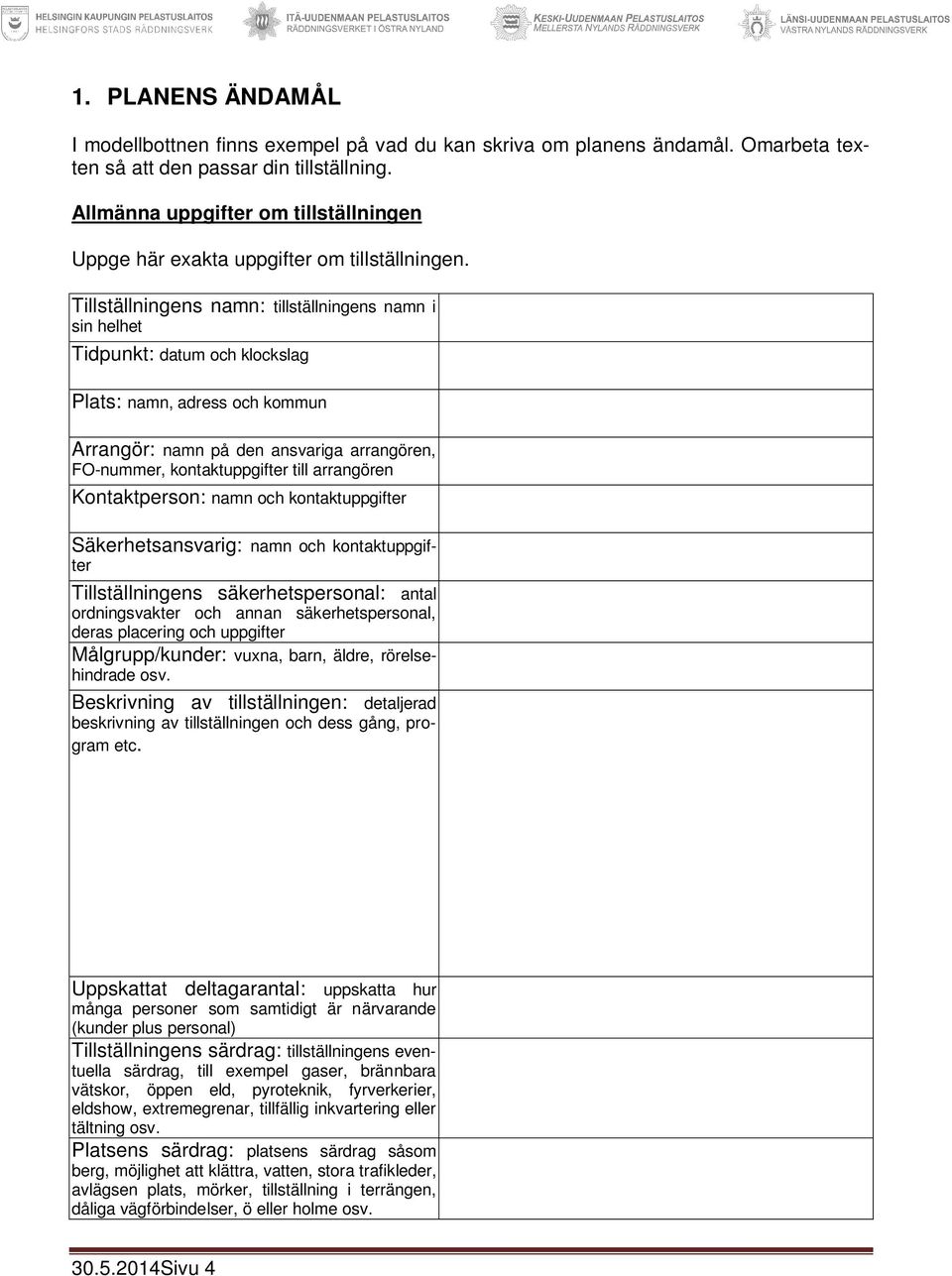 Tillställningens namn: tillställningens namn i sin helhet Tidpunkt: datum och klockslag Plats: namn, adress och kommun Arrangör: namn på den ansvariga arrangören, FO-nummer, kontaktuppgifter till