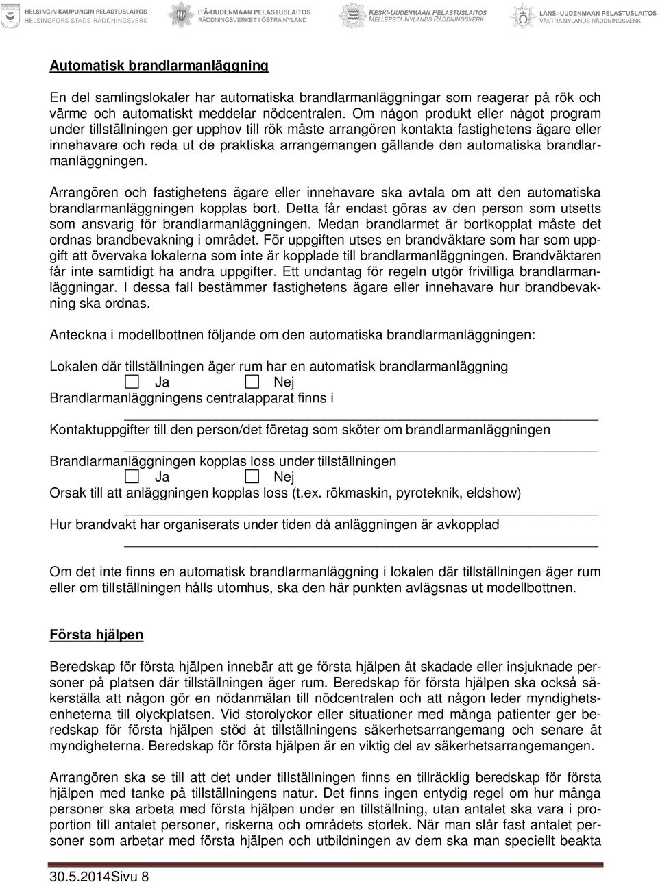 automatiska brandlarmanläggningen. Arrangören och fastighetens ägare eller innehavare ska avtala om att den automatiska brandlarmanläggningen kopplas bort.