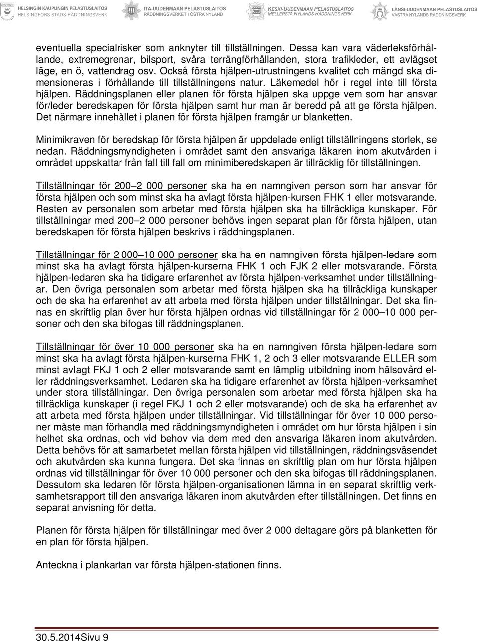 Också första hjälpen-utrustningens kvalitet och mängd ska dimensioneras i förhållande till tillställningens natur. Läkemedel hör i regel inte till första hjälpen.