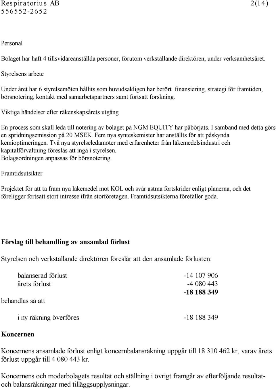 Viktiga händelser efter räkenskapsårets utgång En process som skall leda till notering av bolaget på NGM EQUITY har påbörjats. I samband med detta görs en spridningsemission på 20 MSEK.