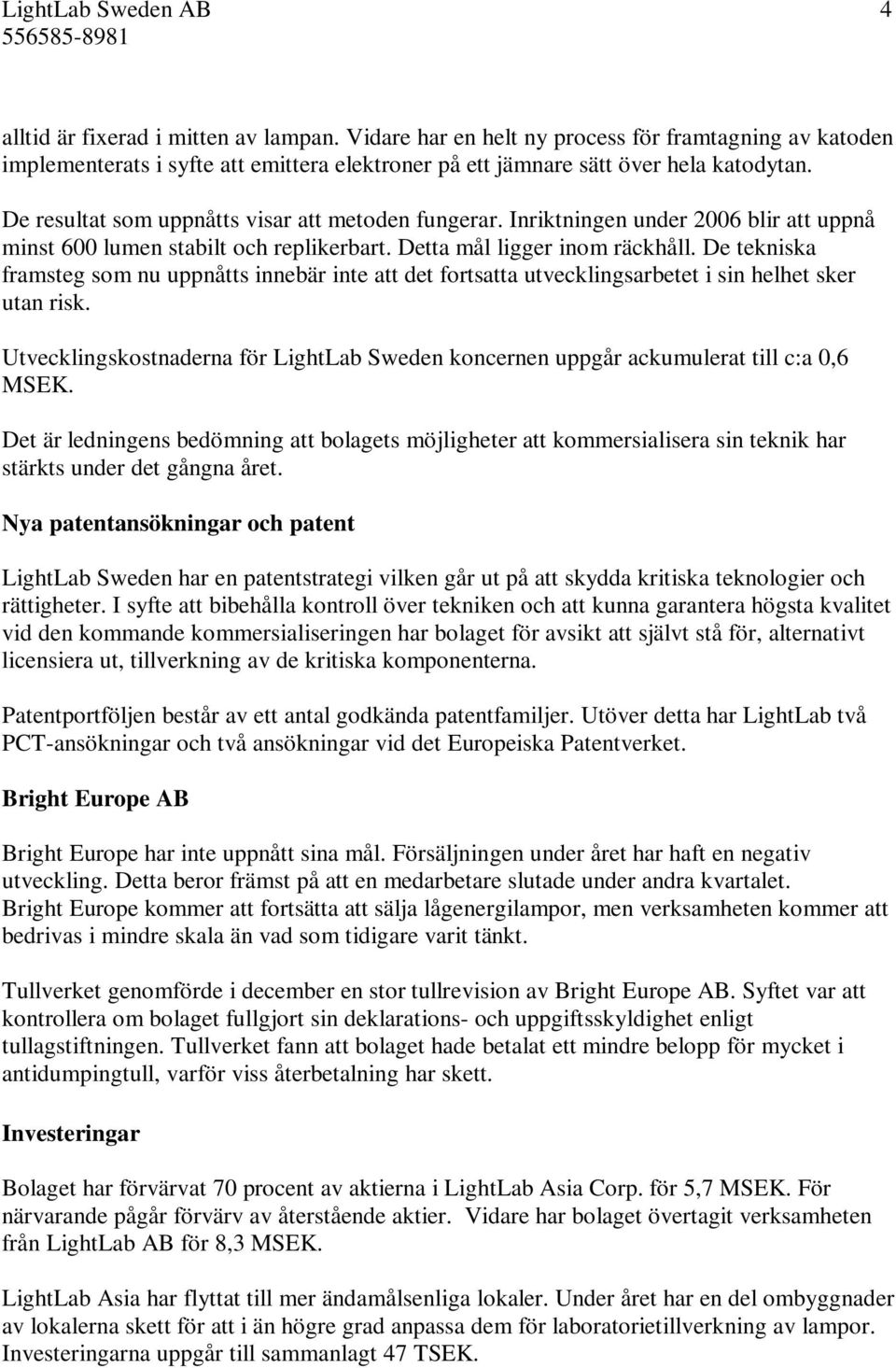 Inriktningen under 2006 blir att uppnå minst 600 lumen stabilt och replikerbart. Detta mål ligger inom räckhåll.