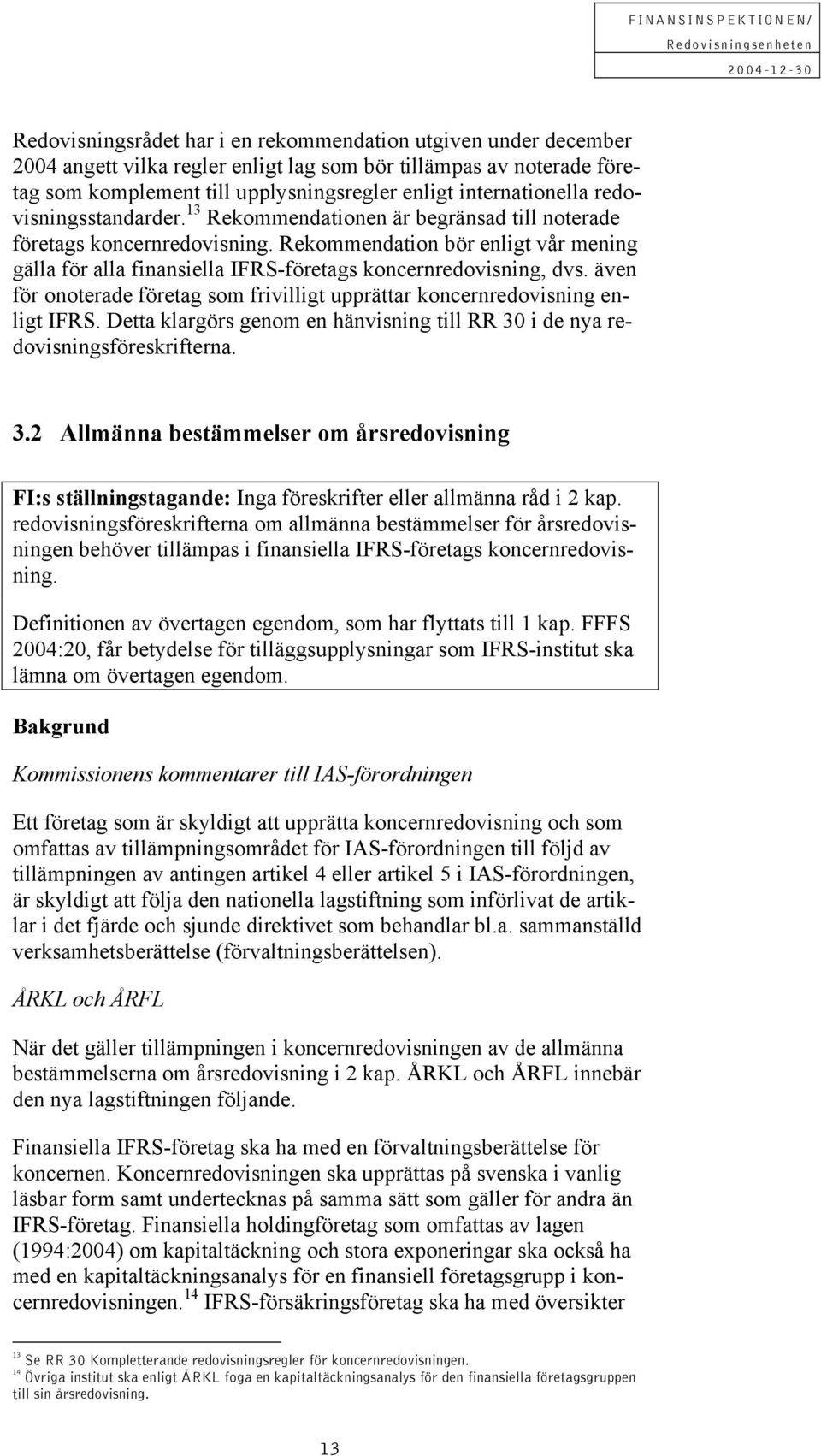 Rekommendation bör enligt vår mening gälla för alla finansiella IFRS-företags koncernredovisning, dvs. även för onoterade företag som frivilligt upprättar koncernredovisning enligt IFRS.