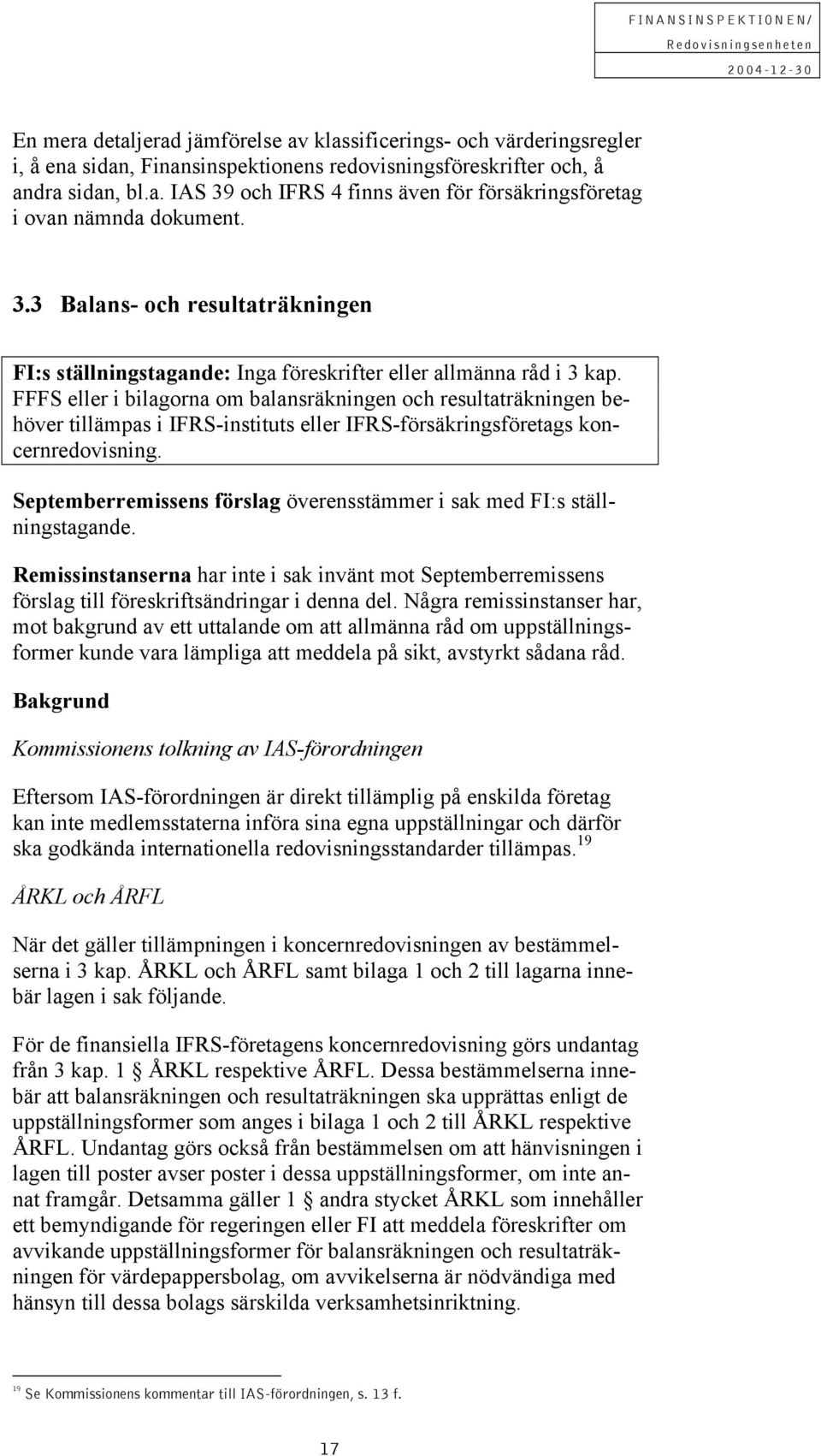 FFFS eller i bilagorna om balansräkningen och resultaträkningen behöver tillämpas i IFRS-instituts eller IFRS-försäkringsföretags koncernredovisning.