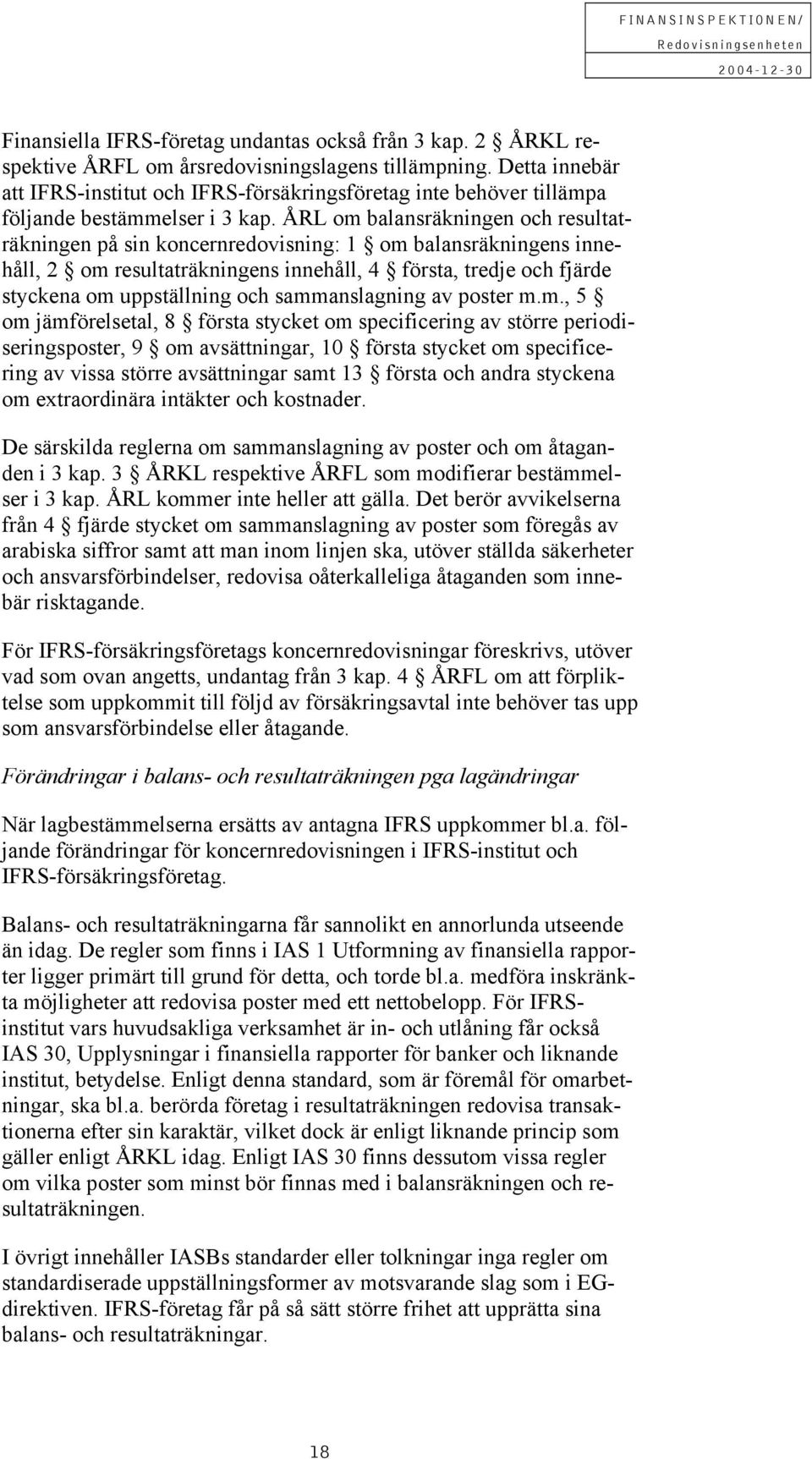 ÅRL om balansräkningen och resultaträkningen på sin koncernredovisning: 1 om balansräkningens innehåll, 2 om resultaträkningens innehåll, 4 första, tredje och fjärde styckena om uppställning och