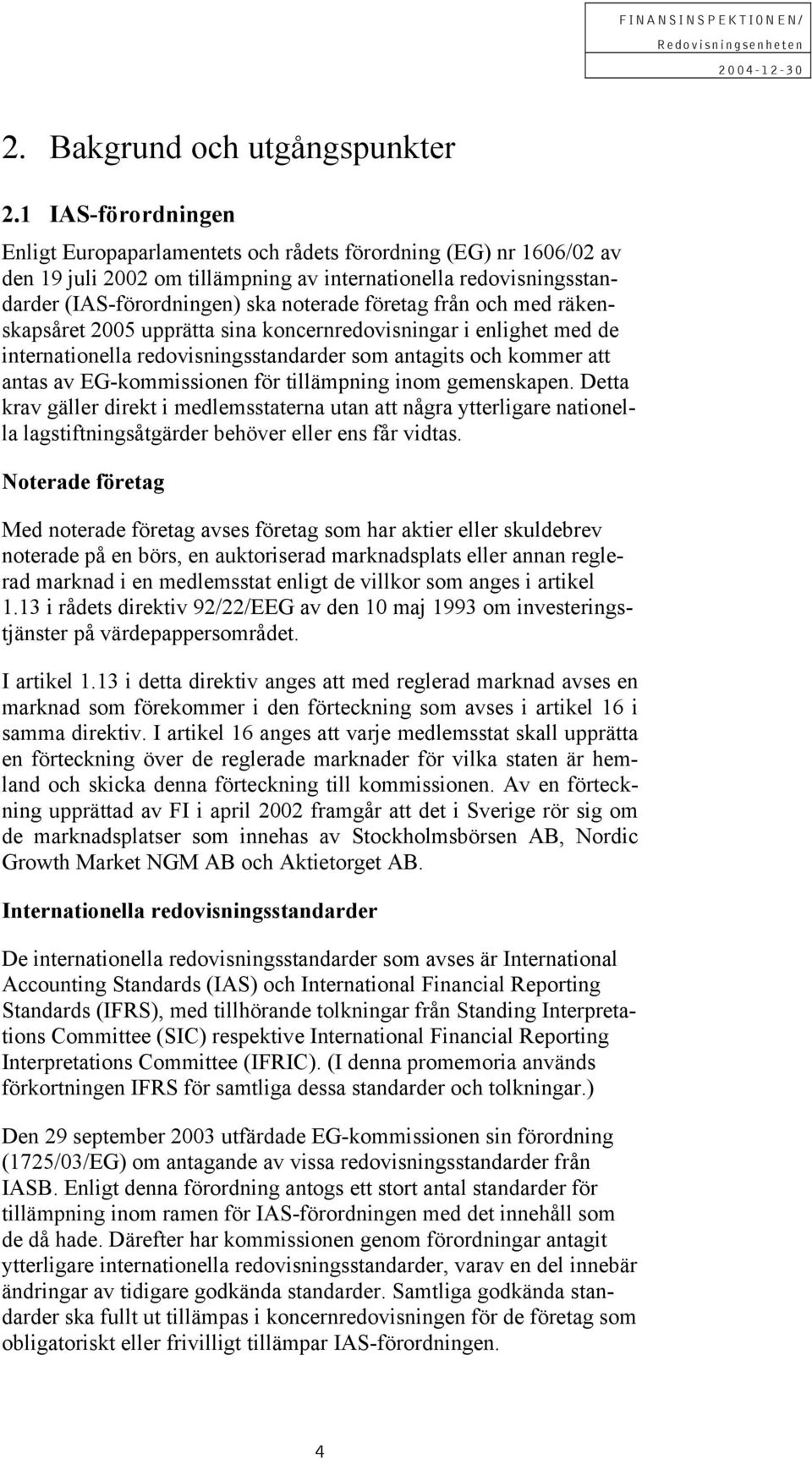 från och med räkenskapsåret 2005 upprätta sina koncernredovisningar i enlighet med de internationella redovisningsstandarder som antagits och kommer att antas av EG-kommissionen för tillämpning inom