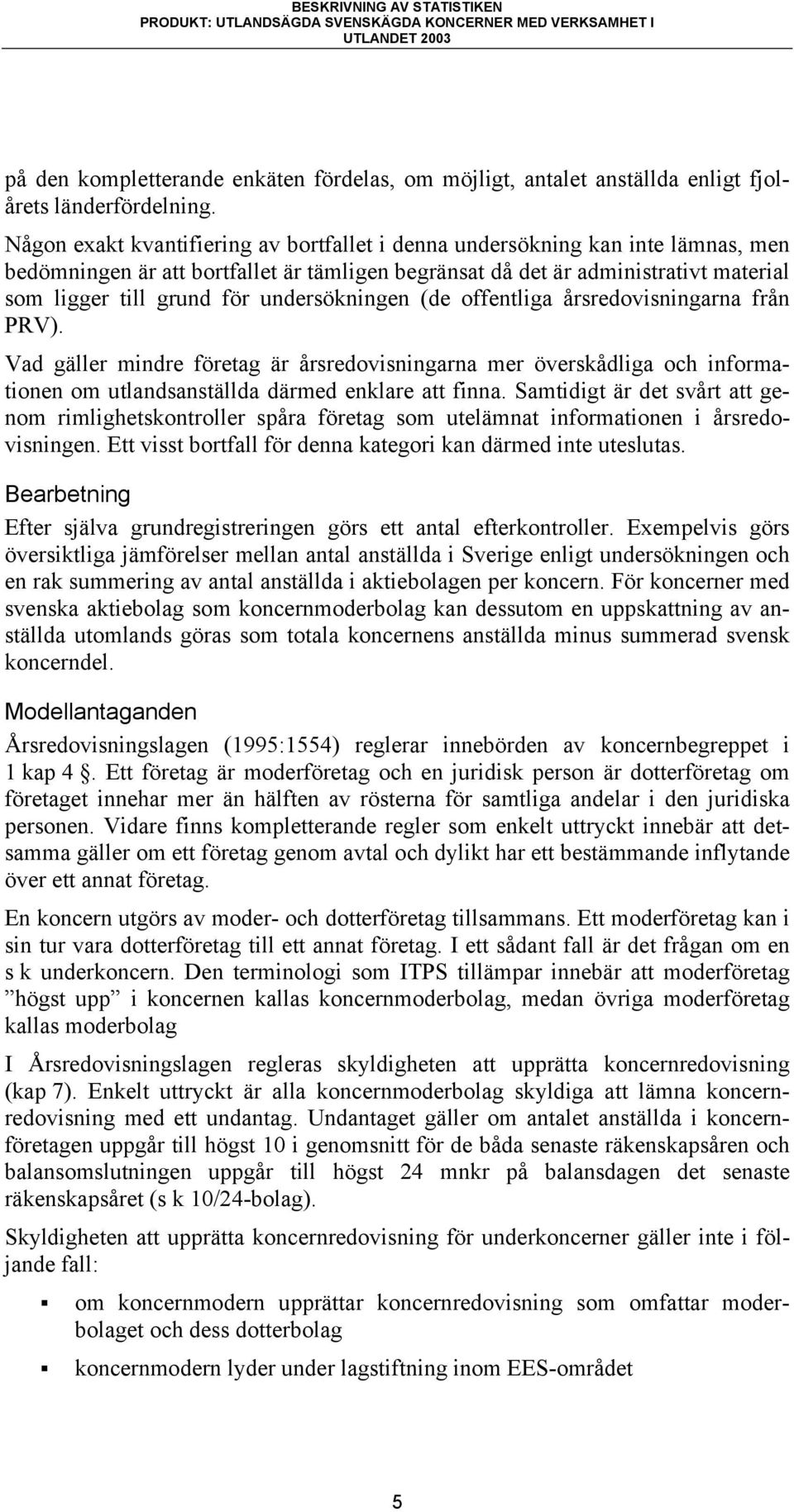 undersökningen (de offentliga årsredovisningarna från PRV). Vad gäller mindre företag är årsredovisningarna mer överskådliga och informationen om utlandsanställda därmed enklare att finna.