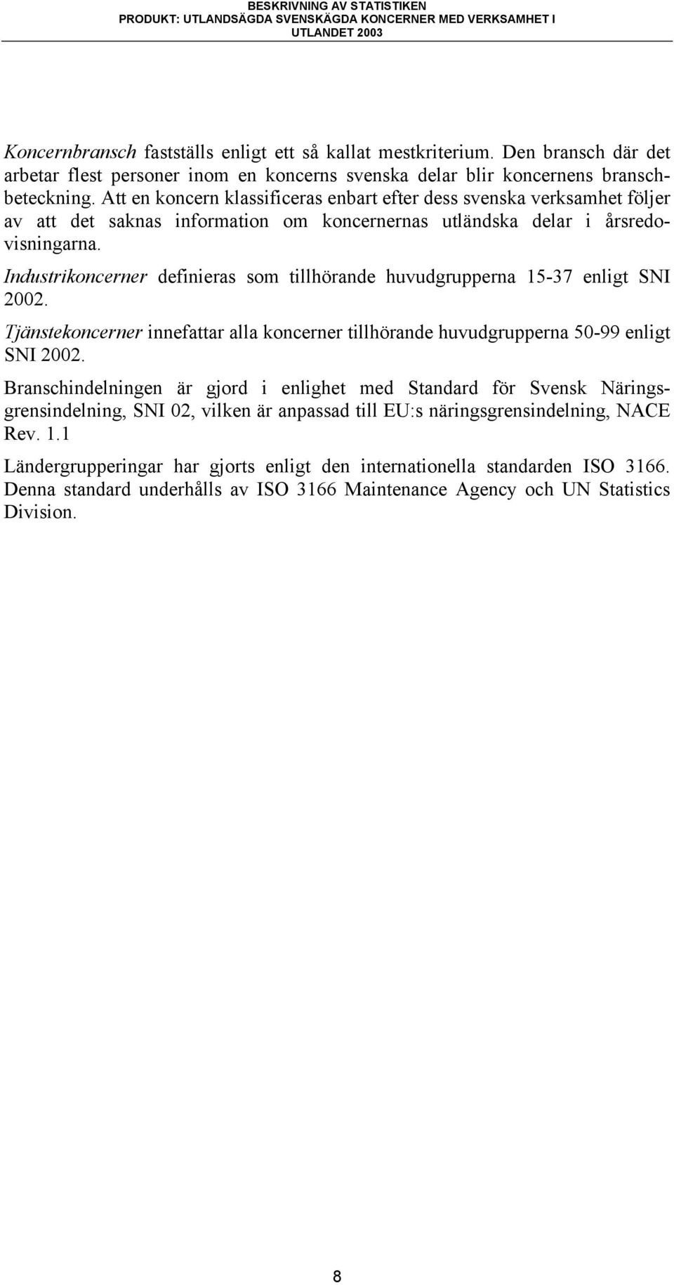 Industrikoncerner definieras som tillhörande huvudgrupperna 15-37 enligt SNI 2002. Tjänstekoncerner innefattar alla koncerner tillhörande huvudgrupperna 50-99 enligt SNI 2002.