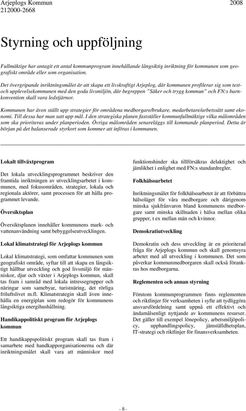 FN:s barnkonvention skall vara ledstjärnor. Kommunen har även ställt upp strategier för områdena medborgare/brukare, medarbetare/arbetssätt samt ekonomi. Till dessa har man satt upp mål.